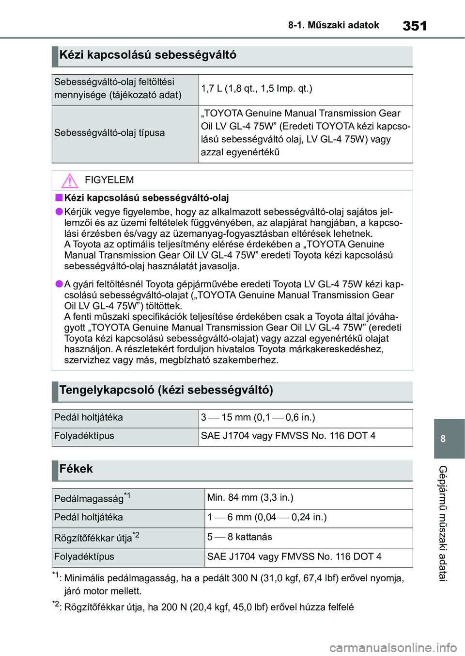 TOYOTA AYGO X 2022 Kezelési útmutató (in Hungarian) 351
8
8-1. Műszaki adatok
Gépjármű műszaki adatai
*1: Minimális pedálmagasság, ha a
pedált 300 N (31,0 kgf, 67,4 lbf) erővel nyomja,
járó motor mellett.
*2: Rögzítőfékkar útja, ha 2 TOYOTA AYGO X 2022 Kezelési útmutató (in Hungarian) 351
8
8-1. Műszaki adatok
Gépjármű műszaki adatai
*1: Minimális pedálmagasság, ha a
pedált 300 N (31,0 kgf, 67,4 lbf) erővel nyomja,
járó motor mellett.
*2: Rögzítőfékkar útja, ha 2