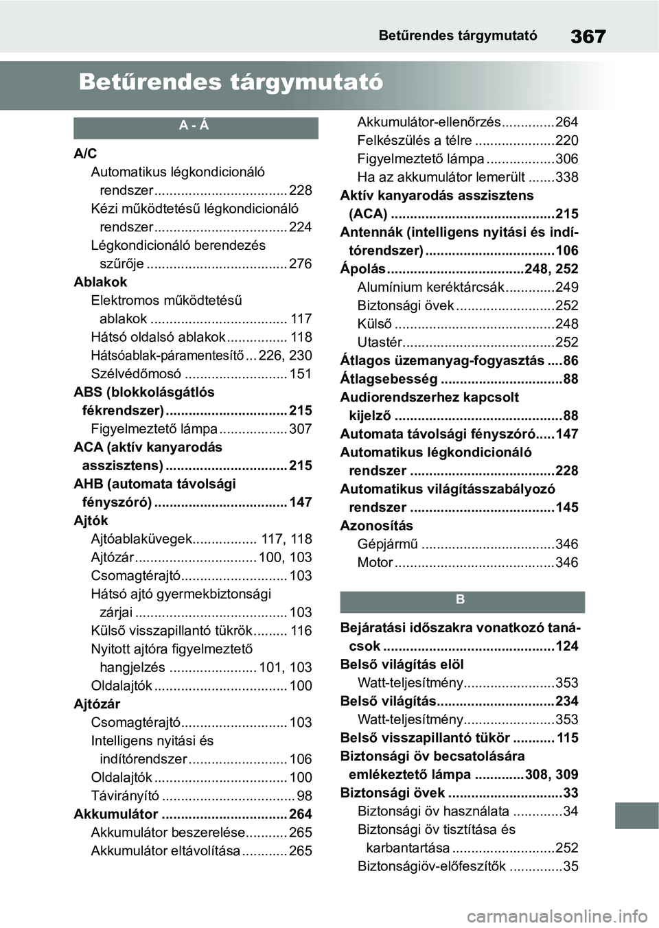 TOYOTA AYGO X 2022 Kezelési útmutató (in Hungarian) 367Betűrendes tárgymutató
Betűrendes tárgymutató
A - Á
A/C
Automatikus légkondicionáló rendszer ................................... 228
Kézi működtetésű légkondicionáló rendszer ... TOYOTA AYGO X 2022 Kezelési útmutató (in Hungarian) 367Betűrendes tárgymutató
Betűrendes tárgymutató
A - Á
A/C
Automatikus légkondicionáló rendszer ................................... 228
Kézi működtetésű légkondicionáló rendszer ...