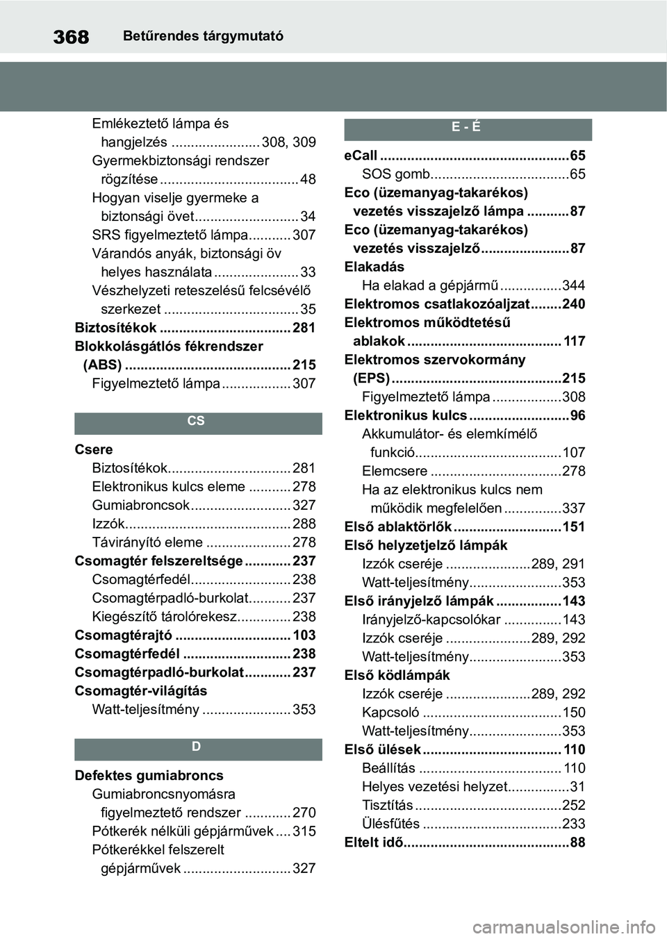 TOYOTA AYGO X 2022 Kezelési útmutató (in Hungarian) 368Betűrendes tárgymutató
Emlékeztető lámpa és hangjelzés ....................... 308, 309
Gyermekbiztonsági rendszer rögzítése .................................... 48
Hogyan viselje gye TOYOTA AYGO X 2022 Kezelési útmutató (in Hungarian) 368Betűrendes tárgymutató
Emlékeztető lámpa és hangjelzés ....................... 308, 309
Gyermekbiztonsági rendszer rögzítése .................................... 48
Hogyan viselje gye