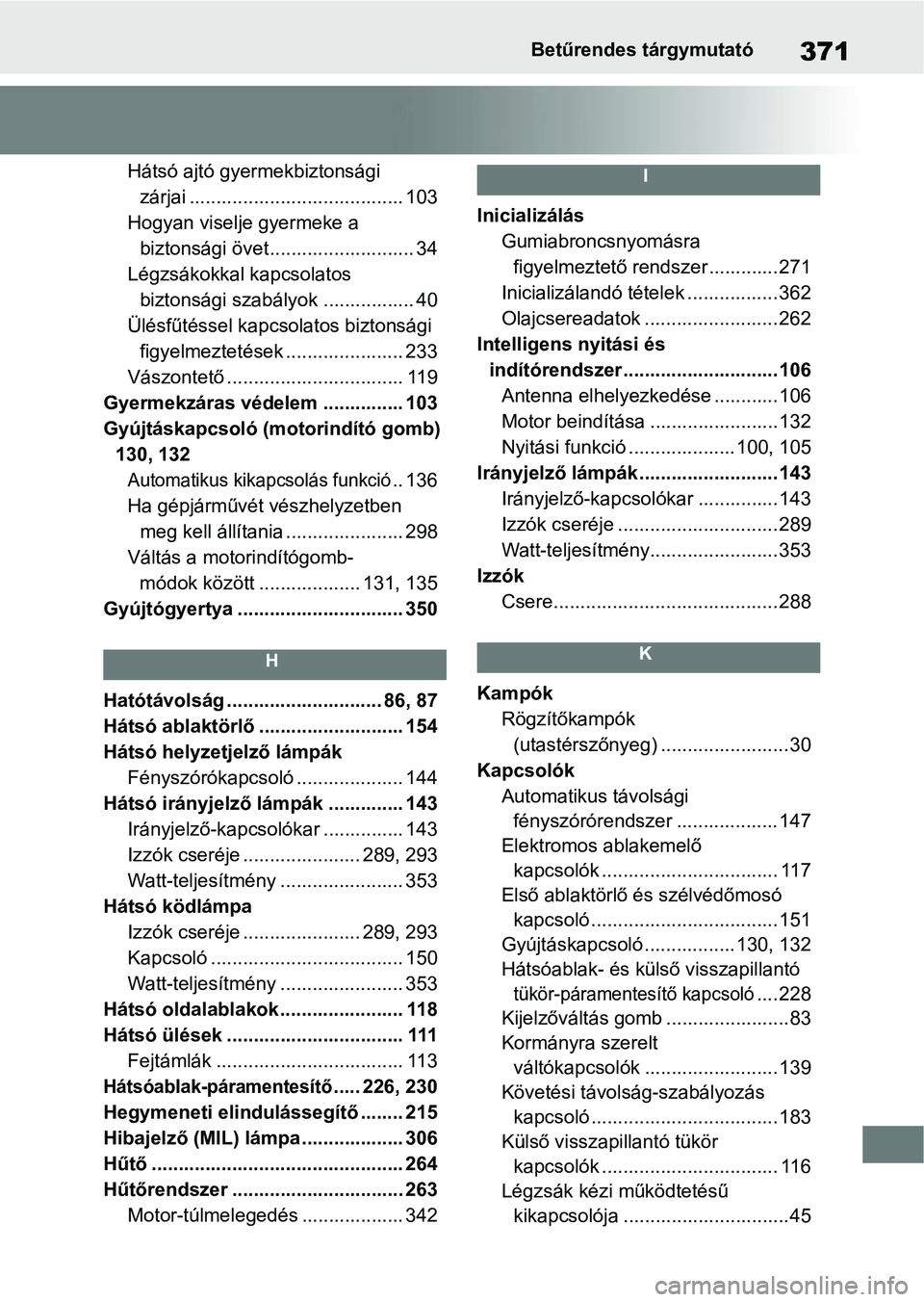 TOYOTA AYGO X 2022 Kezelési útmutató (in Hungarian) 371Betűrendes tárgymutató
Hátsó ajtó gyermekbiztonsági zárjai ........................................ 103
Hogyan viselje gyermeke a biztonsági övet ........................... 34
Légzsák TOYOTA AYGO X 2022 Kezelési útmutató (in Hungarian) 371Betűrendes tárgymutató
Hátsó ajtó gyermekbiztonsági zárjai ........................................ 103
Hogyan viselje gyermeke a biztonsági övet ........................... 34
Légzsák