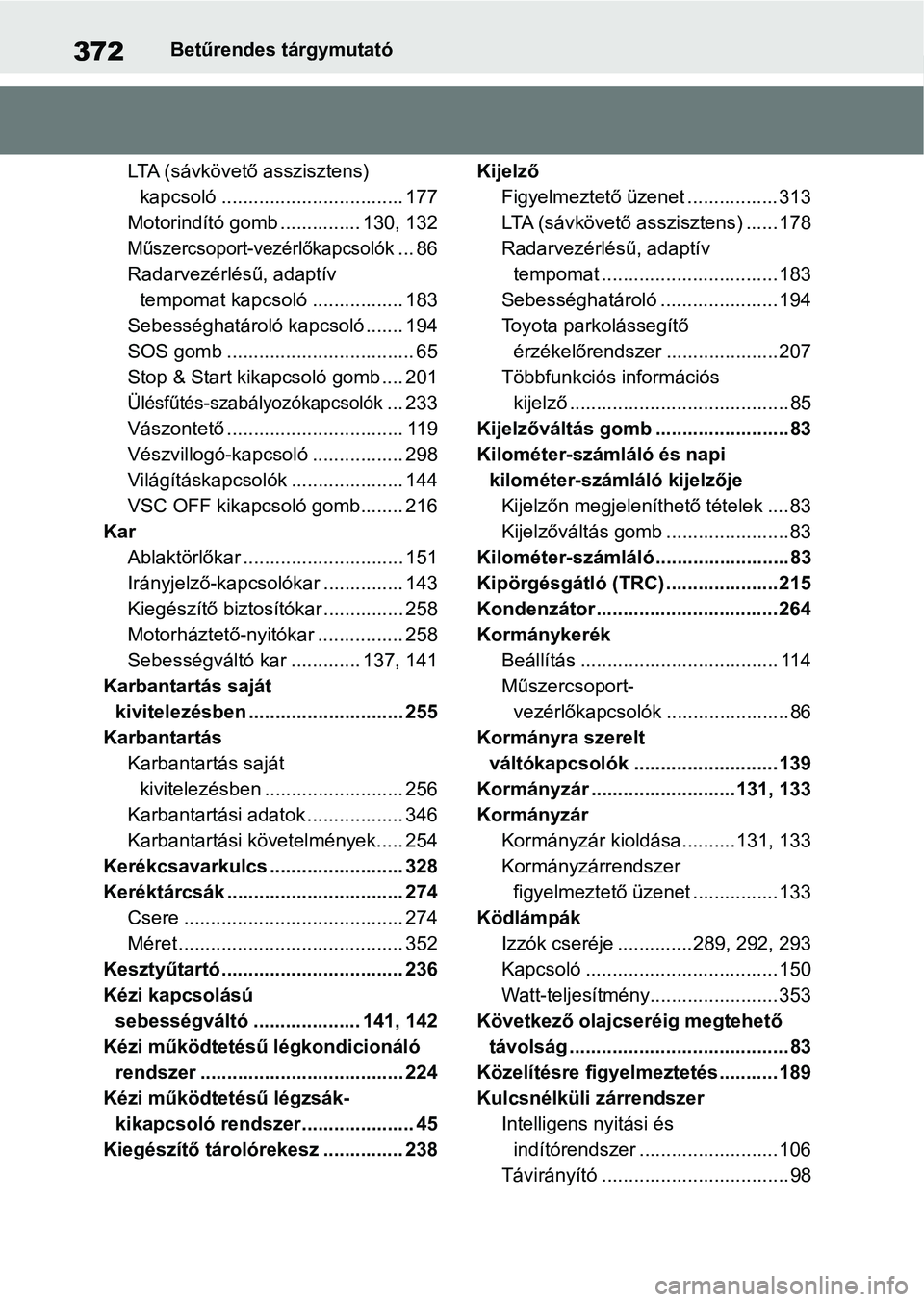 TOYOTA AYGO X 2022 Kezelési útmutató (in Hungarian) 372Betűrendes tárgymutató
LTA (sávkövető asszisztens) kapcsoló .................................. 177
Motorindító gomb ............... 130, 132
Műszercsoport-vezérlőkapcsolók... 86
Radar TOYOTA AYGO X 2022 Kezelési útmutató (in Hungarian) 372Betűrendes tárgymutató
LTA (sávkövető asszisztens) kapcsoló .................................. 177
Motorindító gomb ............... 130, 132
Műszercsoport-vezérlőkapcsolók... 86
Radar
