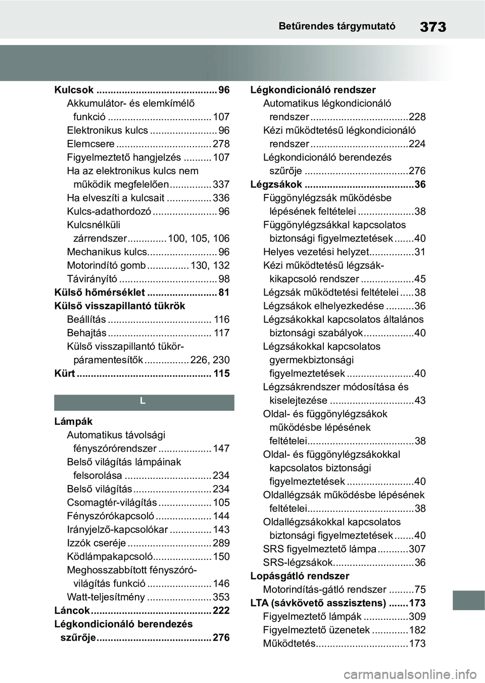 TOYOTA AYGO X 2022 Kezelési útmutató (in Hungarian) 373Betűrendes tárgymutató
Kulcsok ........................................... 96Akkumulátor- és elemkímélő funkció ..................................... 107
Elektronikus kulcs ............... TOYOTA AYGO X 2022 Kezelési útmutató (in Hungarian) 373Betűrendes tárgymutató
Kulcsok ........................................... 96Akkumulátor- és elemkímélő funkció ..................................... 107
Elektronikus kulcs ...............