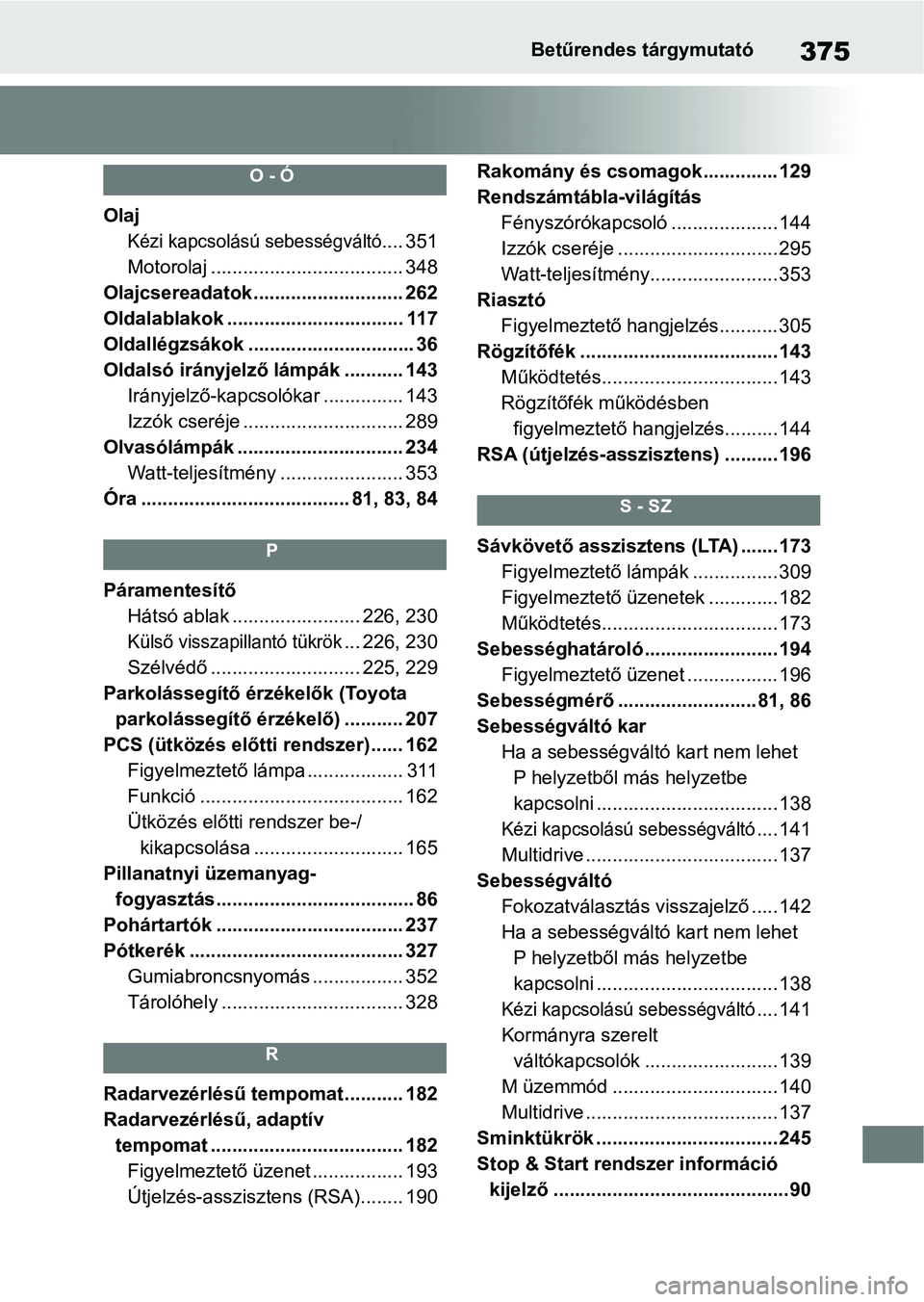 TOYOTA AYGO X 2022 Kezelési útmutató (in Hungarian) 375Betűrendes tárgymutató
O - Ó
Olaj
Kézi kapcsolású sebességváltó.... 351
Motorolaj .................................... 348
Olajcsereadatok ......... ................... 262
Oldalablakok . TOYOTA AYGO X 2022 Kezelési útmutató (in Hungarian) 375Betűrendes tárgymutató
O - Ó
Olaj
Kézi kapcsolású sebességváltó.... 351
Motorolaj .................................... 348
Olajcsereadatok ......... ................... 262
Oldalablakok .