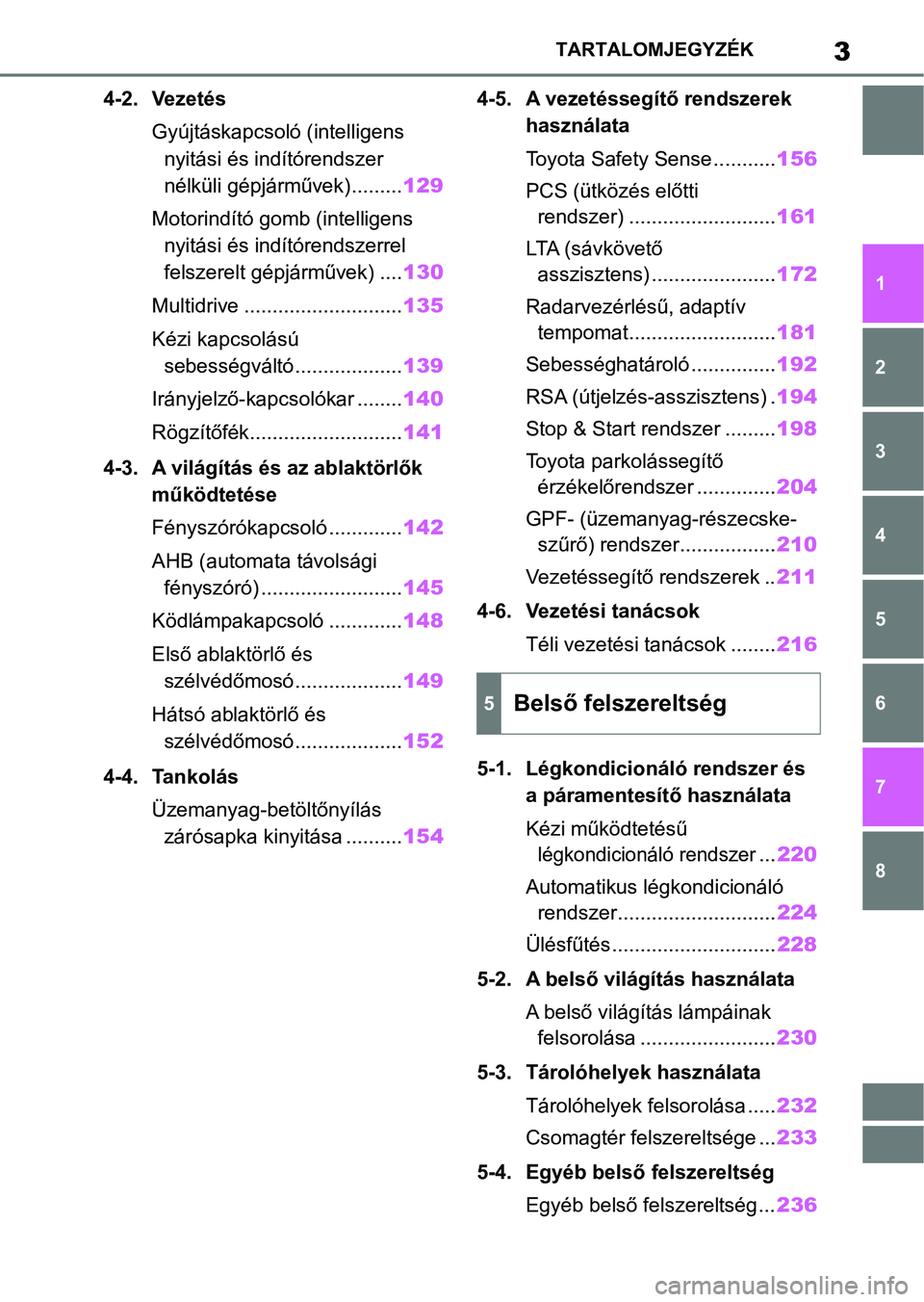 TOYOTA AYGO X 2022 Kezelési útmutató (in Hungarian) 3TARTALOMJEGYZÉK
1
6 5
4
3
2
8
7
4-2. VezetésGyújtáskapcsoló (intelligens nyitási és indítórendszer
nélküli gépjárművek)......... 129
Motorindító gomb (intelligens nyitási és indí TOYOTA AYGO X 2022 Kezelési útmutató (in Hungarian) 3TARTALOMJEGYZÉK
1
6 5
4
3
2
8
7
4-2. VezetésGyújtáskapcsoló (intelligens nyitási és indítórendszer
nélküli gépjárművek)......... 129
Motorindító gomb (intelligens nyitási és indí