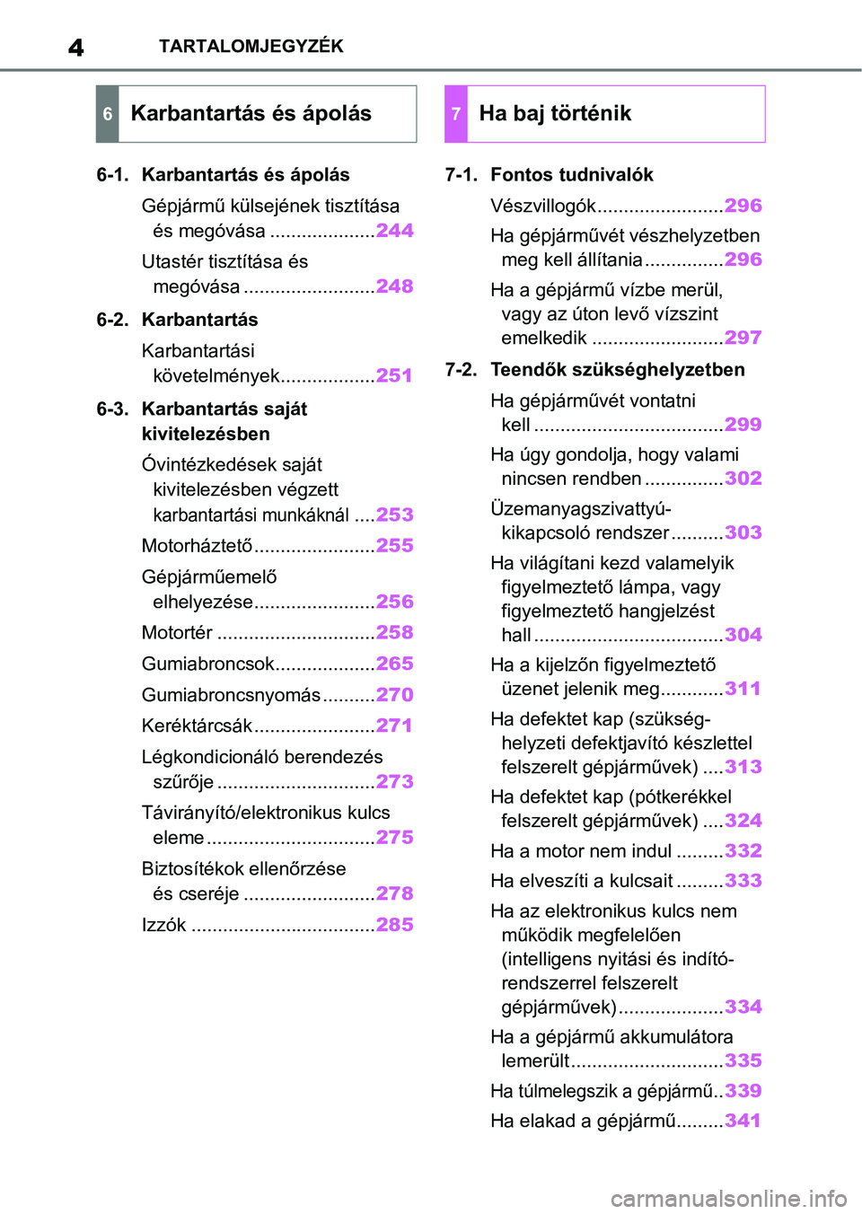 TOYOTA AYGO X 2022  Kezelési útmutató (in Hungarian) 4TARTALOMJEGYZÉK
6-1. Karbantartás és ápolásGépjármű külsejének tisztítása és megóvása .................... 244
Utastér tisztítása és  megóvása ......................... 248
6-2. 