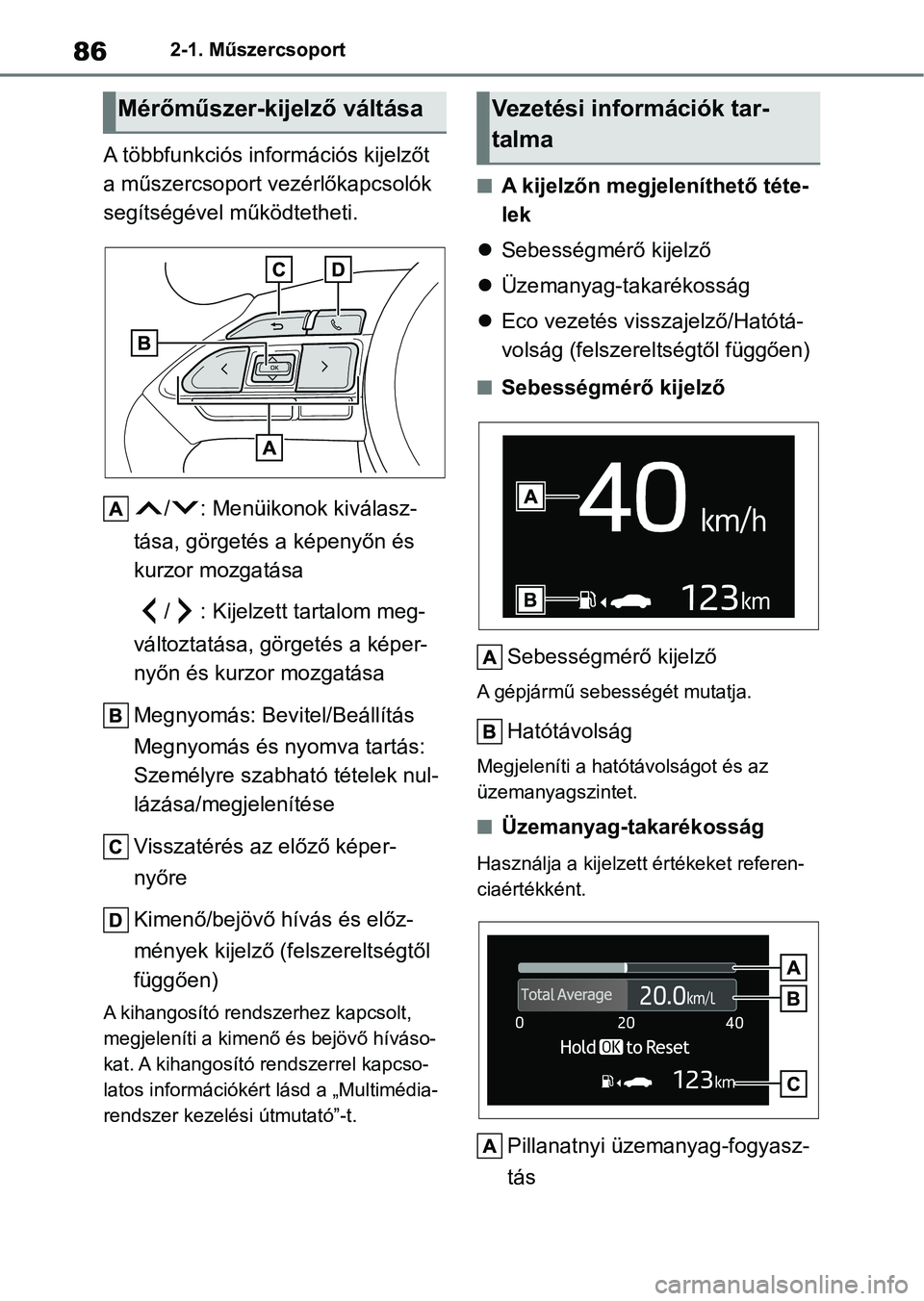 TOYOTA AYGO X 2022 Kezelési útmutató (in Hungarian) 862-1. Műszercsoport
A többfunkciós információs kijelzőt
a műszercsoport vezérlőkapcsolók
segítségével működtetheti.
/ : Menüikonok kiválasz-
tása, görgetés a képenyőn és
kur TOYOTA AYGO X 2022 Kezelési útmutató (in Hungarian) 862-1. Műszercsoport
A többfunkciós információs kijelzőt
a műszercsoport vezérlőkapcsolók
segítségével működtetheti.
/ : Menüikonok kiválasz-
tása, görgetés a képenyőn és
kur