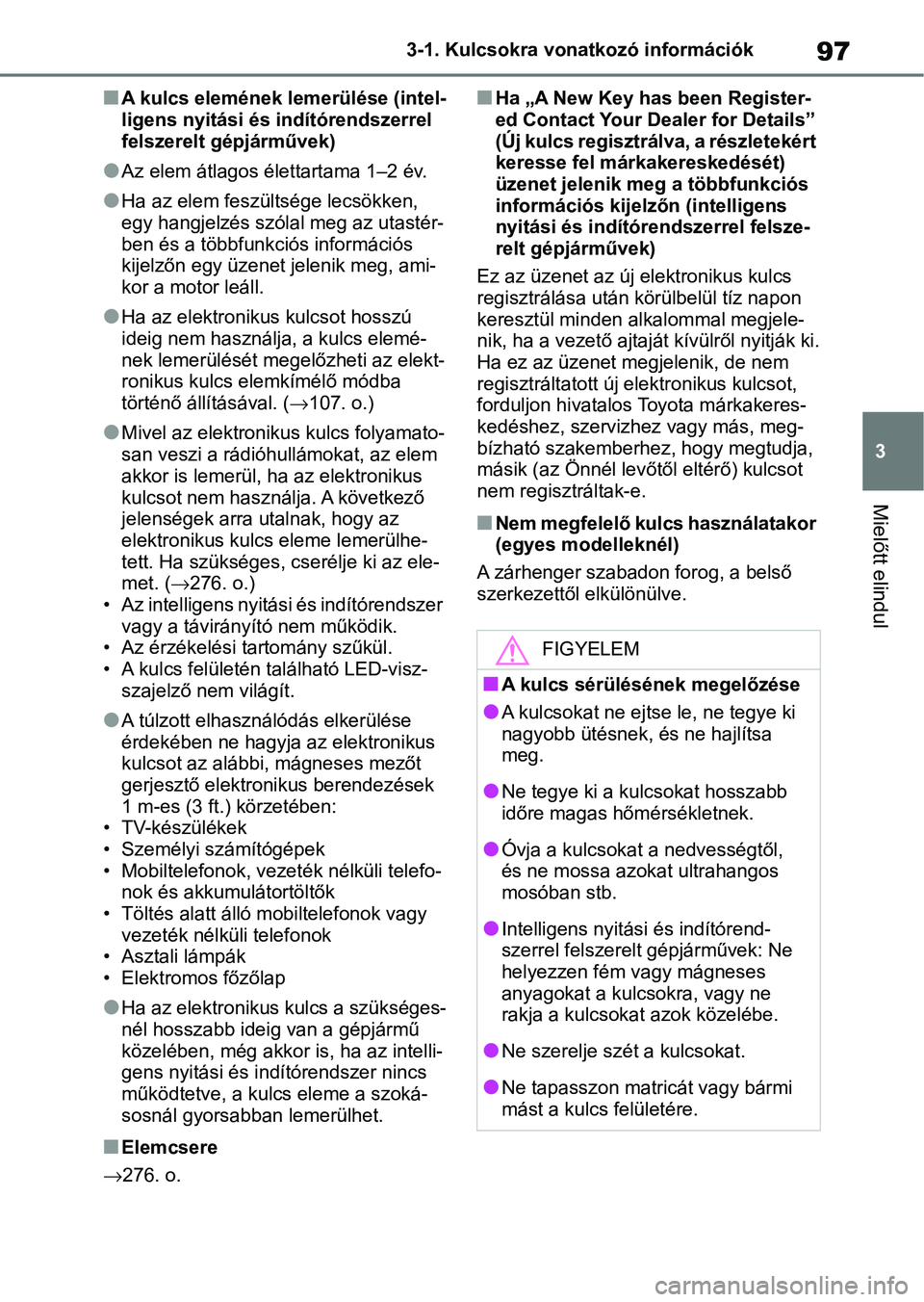 TOYOTA AYGO X 2022 Kezelési útmutató (in Hungarian) 97
3
3-1. Kulcsokra vonatkozó információk
Mielőtt elindul
nA kulcs elemének lemerülése (intel-
ligens nyitási és indítórendszerrel
felszerelt gépjárművek)
lAz elem átlagos élettartama TOYOTA AYGO X 2022 Kezelési útmutató (in Hungarian) 97
3
3-1. Kulcsokra vonatkozó információk
Mielőtt elindul
nA kulcs elemének lemerülése (intel-
ligens nyitási és indítórendszerrel
felszerelt gépjárművek)
lAz elem átlagos élettartama