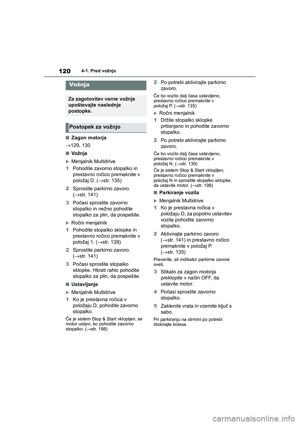 TOYOTA AYGO X 2022  Navodila Za Uporabo (in Slovenian) 120
Owners Manual_Europe_M99V08_en
4-1. Pred vožnjo
4-1.Pred vožnjo
nZagon motorja
→129, 130
nVo ž n j a
Menjalnik Multidrive
1Pohodite zavorno stopalko in 
prestavno ročico premaknite v 
po