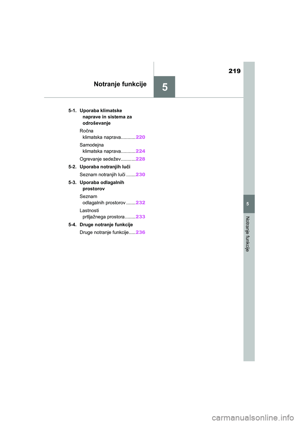 TOYOTA AYGO X 2022 Navodila Za Uporabo (in Slovenian) 5
219
Owners Manual_Europe_M99V08_en
5
Notranje funkcije
Notranje funkcije
5-1. Uporaba klimatske
naprave in sistema za
odroševanje
Ročna
klimatska naprava...........220
Samodejna
klimatska nap TOYOTA AYGO X 2022 Navodila Za Uporabo (in Slovenian) 5
219
Owners Manual_Europe_M99V08_en
5
Notranje funkcije
Notranje funkcije
5-1. Uporaba klimatske
naprave in sistema za
odroševanje
Ročna
klimatska naprava...........220
Samodejna
klimatska nap
