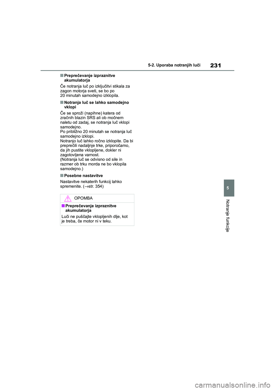TOYOTA AYGO X 2022 Navodila Za Uporabo (in Slovenian) 231
5
Owners Manual_Europe_M99V08_en
5-2. Uporaba notranjih luči
Notranje funkcije
nPreprečevanje izpraznitve
akumulatorja
Če notranja luč po izključitvi stikala za
zagon motorja sveti, se bo TOYOTA AYGO X 2022 Navodila Za Uporabo (in Slovenian) 231
5
Owners Manual_Europe_M99V08_en
5-2. Uporaba notranjih luči
Notranje funkcije
nPreprečevanje izpraznitve
akumulatorja
Če notranja luč po izključitvi stikala za
zagon motorja sveti, se bo
