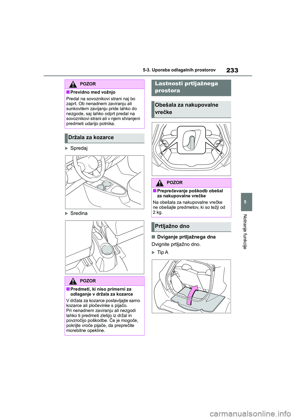 TOYOTA AYGO X 2022 Navodila Za Uporabo (in Slovenian) 233
5
Owners Manual_Europe_M99V08_en
5-3. Uporaba odlagalnih prostorov
Notranje funkcije
Spredaj
Sredina
nDviganje prtljažnega dna
Dvignite prtljažno dno.
Tip A
POZOR
nPrevidno med vožnjo TOYOTA AYGO X 2022 Navodila Za Uporabo (in Slovenian) 233
5
Owners Manual_Europe_M99V08_en
5-3. Uporaba odlagalnih prostorov
Notranje funkcije
Spredaj
Sredina
nDviganje prtljažnega dna
Dvignite prtljažno dno.
Tip A
POZOR
nPrevidno med vožnjo