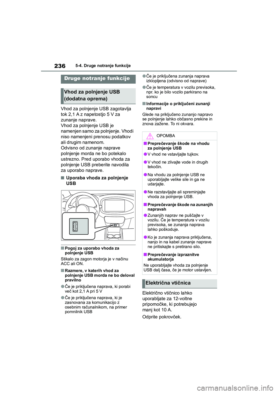 TOYOTA AYGO X 2022  Navodila Za Uporabo (in Slovenian) 236
Owners Manual_Europe_M99V08_en
5-4. Druge notranje funkcije
5-4.Druge notranje funkcije
Vhod za polnjenje USB zagotavlja 
tok 2,1 A z napetostjo 5 V za 
zunanje naprave.
Vhod za polnjenje USB je 