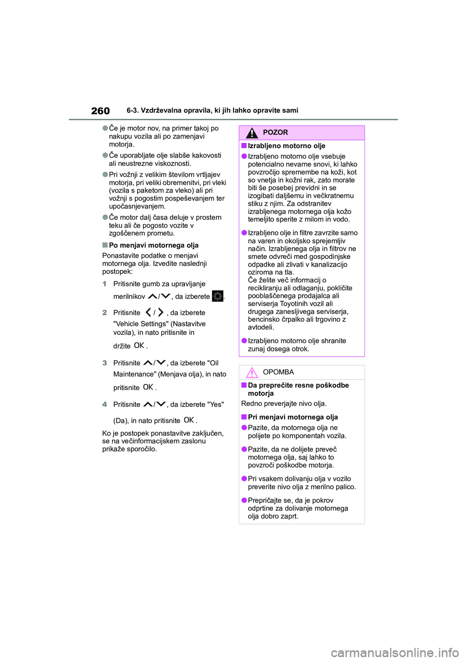 TOYOTA AYGO X 2022 Navodila Za Uporabo (in Slovenian) 260
Owners Manual_Europe_M99V08_en
6-3. Vzdrževalna opravila, ki jih lahko opravite sami
lČe je motor nov, na primer takoj po
nakupu vozila ali po zamenjavi
motorja.
lČe uporabljate olje slabše TOYOTA AYGO X 2022 Navodila Za Uporabo (in Slovenian) 260
Owners Manual_Europe_M99V08_en
6-3. Vzdrževalna opravila, ki jih lahko opravite sami
lČe je motor nov, na primer takoj po
nakupu vozila ali po zamenjavi
motorja.
lČe uporabljate olje slabše