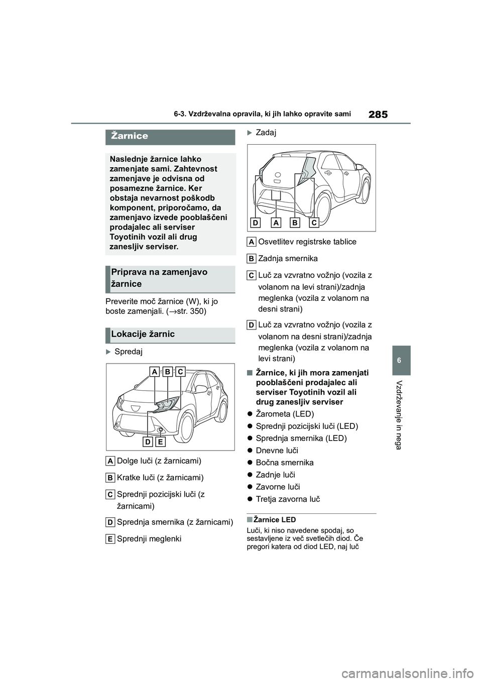 TOYOTA AYGO X 2022 Navodila Za Uporabo (in Slovenian) 285
6
Owners Manual_Europe_M99V08_en
6-3. Vzdrževalna opravila, ki jih lahko opravite sami
Vzdrževanje in nega
Preverite moč žarnice (W), ki jo
boste zamenjali. (→str. 350)
Spredaj
Dolge lu TOYOTA AYGO X 2022 Navodila Za Uporabo (in Slovenian) 285
6
Owners Manual_Europe_M99V08_en
6-3. Vzdrževalna opravila, ki jih lahko opravite sami
Vzdrževanje in nega
Preverite moč žarnice (W), ki jo
boste zamenjali. (→str. 350)
Spredaj
Dolge lu
