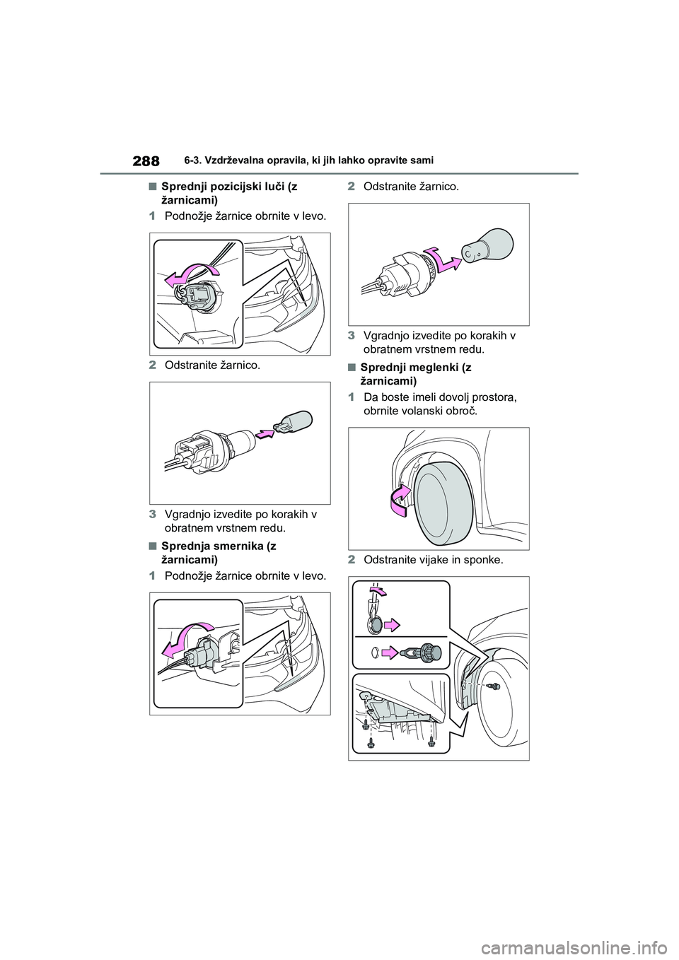 TOYOTA AYGO X 2022 Navodila Za Uporabo (in Slovenian) 288
Owners Manual_Europe_M99V08_en
6-3. Vzdrževalna opravila, ki jih lahko opravite sami
nSprednji pozicijski luči (z
žarnicami)
1Podnožje žarnice obrnite v levo.
2Odstranite žarnico.
3Vgradnj TOYOTA AYGO X 2022 Navodila Za Uporabo (in Slovenian) 288
Owners Manual_Europe_M99V08_en
6-3. Vzdrževalna opravila, ki jih lahko opravite sami
nSprednji pozicijski luči (z
žarnicami)
1Podnožje žarnice obrnite v levo.
2Odstranite žarnico.
3Vgradnj
