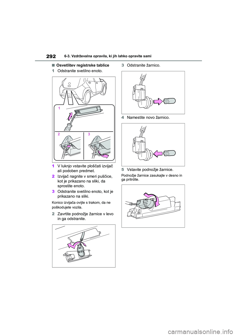 TOYOTA AYGO X 2022  Navodila Za Uporabo (in Slovenian) 292
Owners Manual_Europe_M99V08_en
6-3. Vzdrževalna opravila, ki jih lahko opravite sami
nOsvetlitev registrske tablice
1Odstranite svetilno enoto.
1V luknjo vstavite ploščati izvijač 
ali podobe