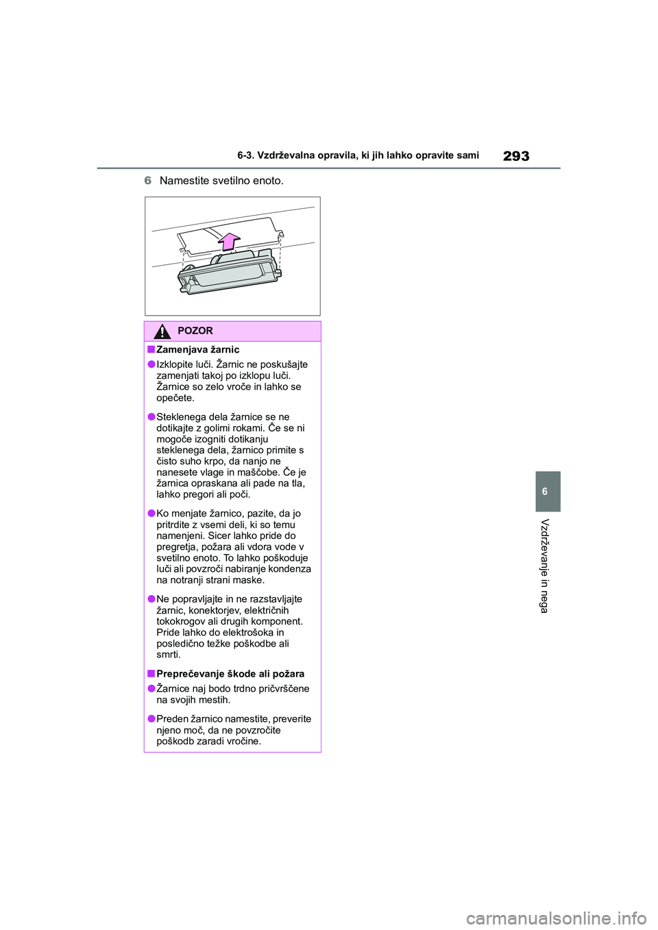 TOYOTA AYGO X 2022  Navodila Za Uporabo (in Slovenian) 293
6
Owners Manual_Europe_M99V08_en
6-3. Vzdrževalna opravila, ki jih lahko opravite sami
Vzdrževanje in nega
6Namestite svetilno enoto.
POZOR
nZamenjava žarnic
lIzklopite luči. Žarnic ne posku