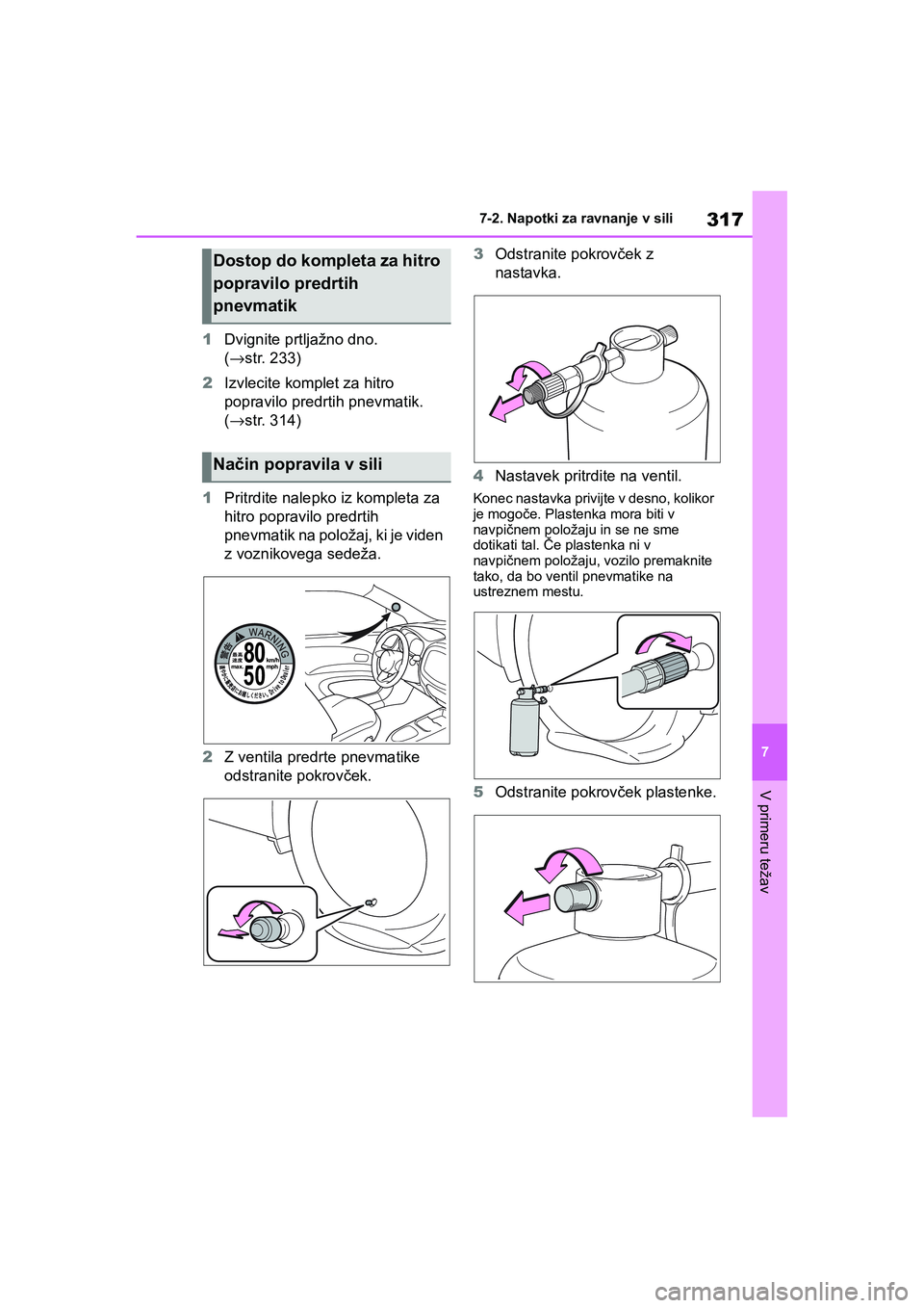 TOYOTA AYGO X 2022  Navodila Za Uporabo (in Slovenian) 317
7
Owners Manual_Europe_M99V08_en
7-2. Napotki za ravnanje v sili
V primeru težav
1Dvignite prtljažno dno. 
(→str. 233)
2Izvlecite komplet za hitro 
popravilo predrtih pnevmatik. 
(→str. 314