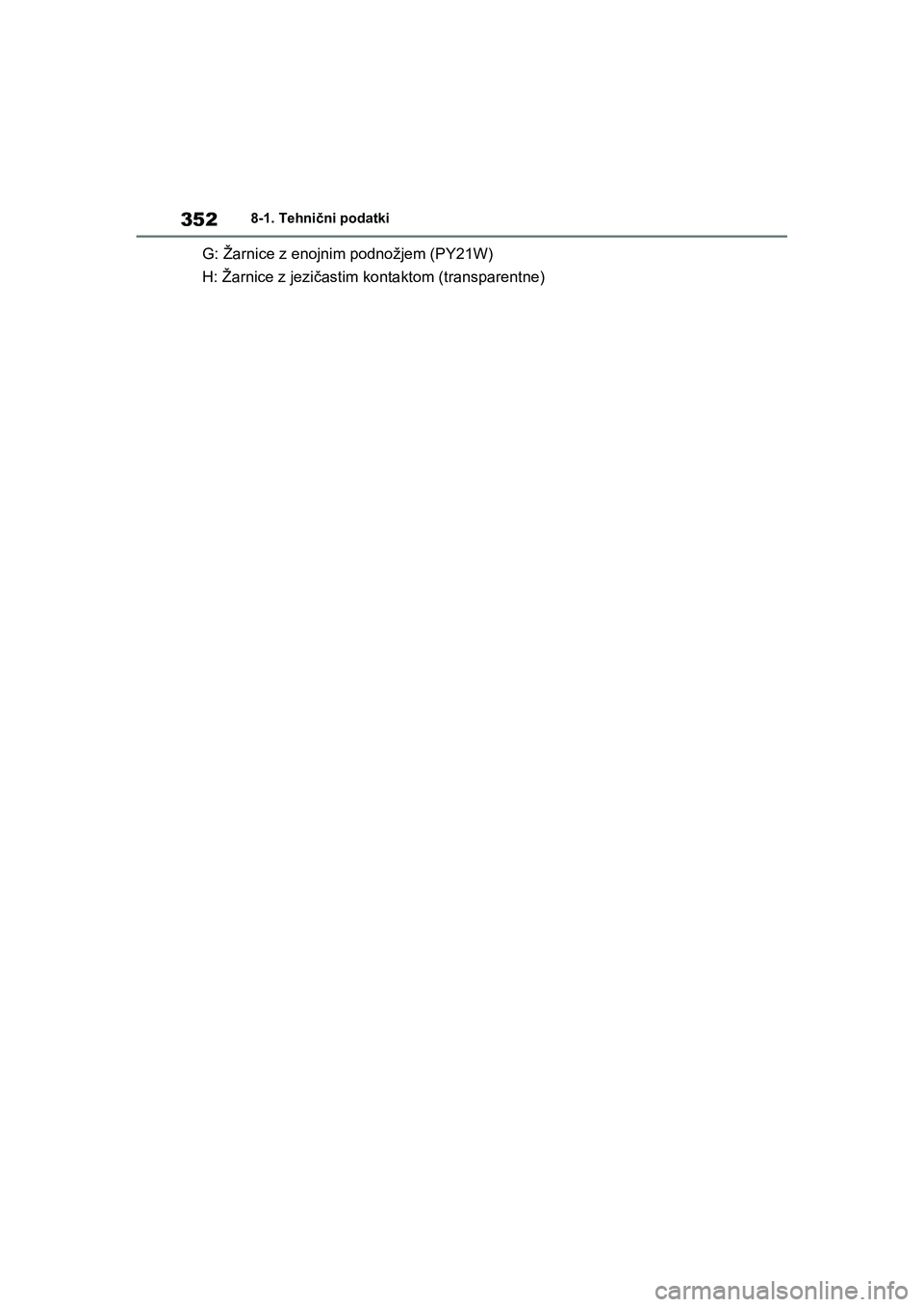 TOYOTA AYGO X 2022 Navodila Za Uporabo (in Slovenian) 352
Owners Manual_Europe_M99V08_en
8-1. Tehnični podatki
G: Žarnice z enojnim podnožjem (PY21W)
H: Žarnice z jezičastim kontaktom (transparentne)
Aygo_X_OM_Europe_OM99V08E.book Page 352 Tuesda TOYOTA AYGO X 2022 Navodila Za Uporabo (in Slovenian) 352
Owners Manual_Europe_M99V08_en
8-1. Tehnični podatki
G: Žarnice z enojnim podnožjem (PY21W)
H: Žarnice z jezičastim kontaktom (transparentne)
Aygo_X_OM_Europe_OM99V08E.book Page 352 Tuesda