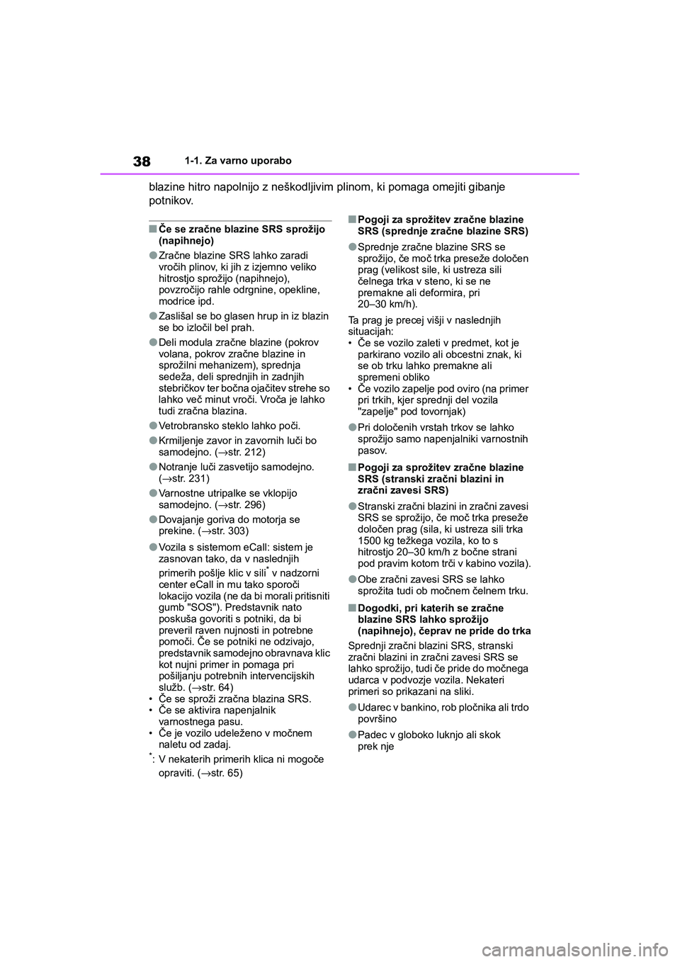 TOYOTA AYGO X 2022  Navodila Za Uporabo (in Slovenian) 38
Owners Manual_Europe_M99V08_en
1-1. Za varno uporabo
blazine hitro napolnijo z neškodljivim plinom, ki pomaga omejiti gibanje 
potnikov.
nČe se zračne blazine SRS sprožijo 
(napihnejo)
lZračn