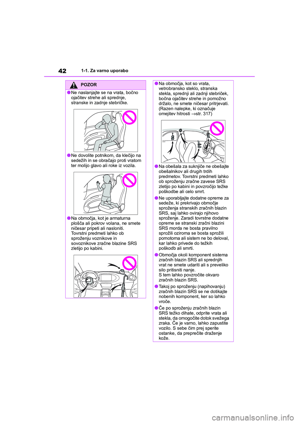 TOYOTA AYGO X 2022  Navodila Za Uporabo (in Slovenian) 42
Owners Manual_Europe_M99V08_en
1-1. Za varno uporabo
POZOR
lNe naslanjajte se na vrata, bočno 
ojačitev strehe ali sprednje, 
stranske in zadnje stebričke.
lNe dovolite potnikom, da klečijo na