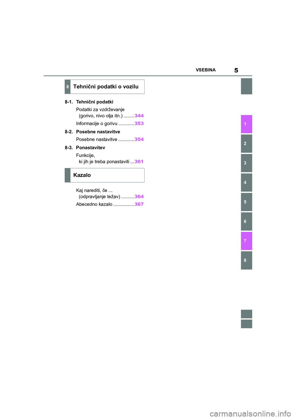 TOYOTA AYGO X 2022  Navodila Za Uporabo (in Slovenian) 5
Owners Manual_Europe_M99V08_en
VSEBINA
1
6 5
4
3
2
8
7
8-1. Tehnični podatki
Podatki za vzdrževanje 
(gorivo, nivo olja itn.) ........344
Informacije o gorivu ............353
8-2. Posebne nastavi