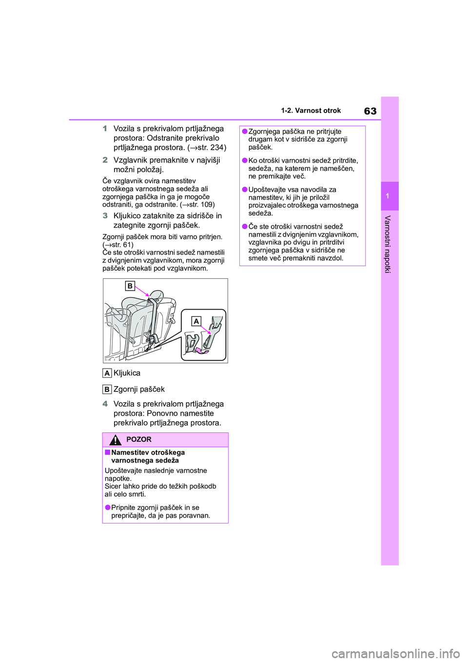 TOYOTA AYGO X 2022  Navodila Za Uporabo (in Slovenian) 63
1
Owners Manual_Europe_M99V08_en
1-2. Varnost otrok
Varnostni napotki
1Vozila s prekrivalom prtljažnega 
prostora: Odstranite prekrivalo 
prtljažnega prostora. (→str. 234)
2Vzglavnik premaknit