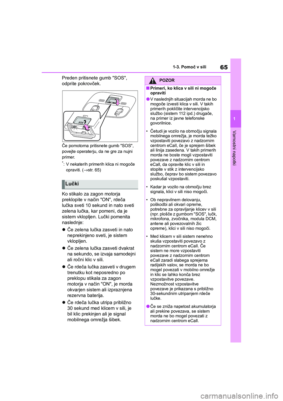TOYOTA AYGO X 2022  Navodila Za Uporabo (in Slovenian) 65
1
Owners Manual_Europe_M99V08_en
1-3. Pomoč v sili
Varnostni napotki
Preden pritisnete gumb "SOS", 
odprite pokrovček.
Če pomotoma pritisnete gumb "SOS", 
povejte operaterju, da ne gre za nujni