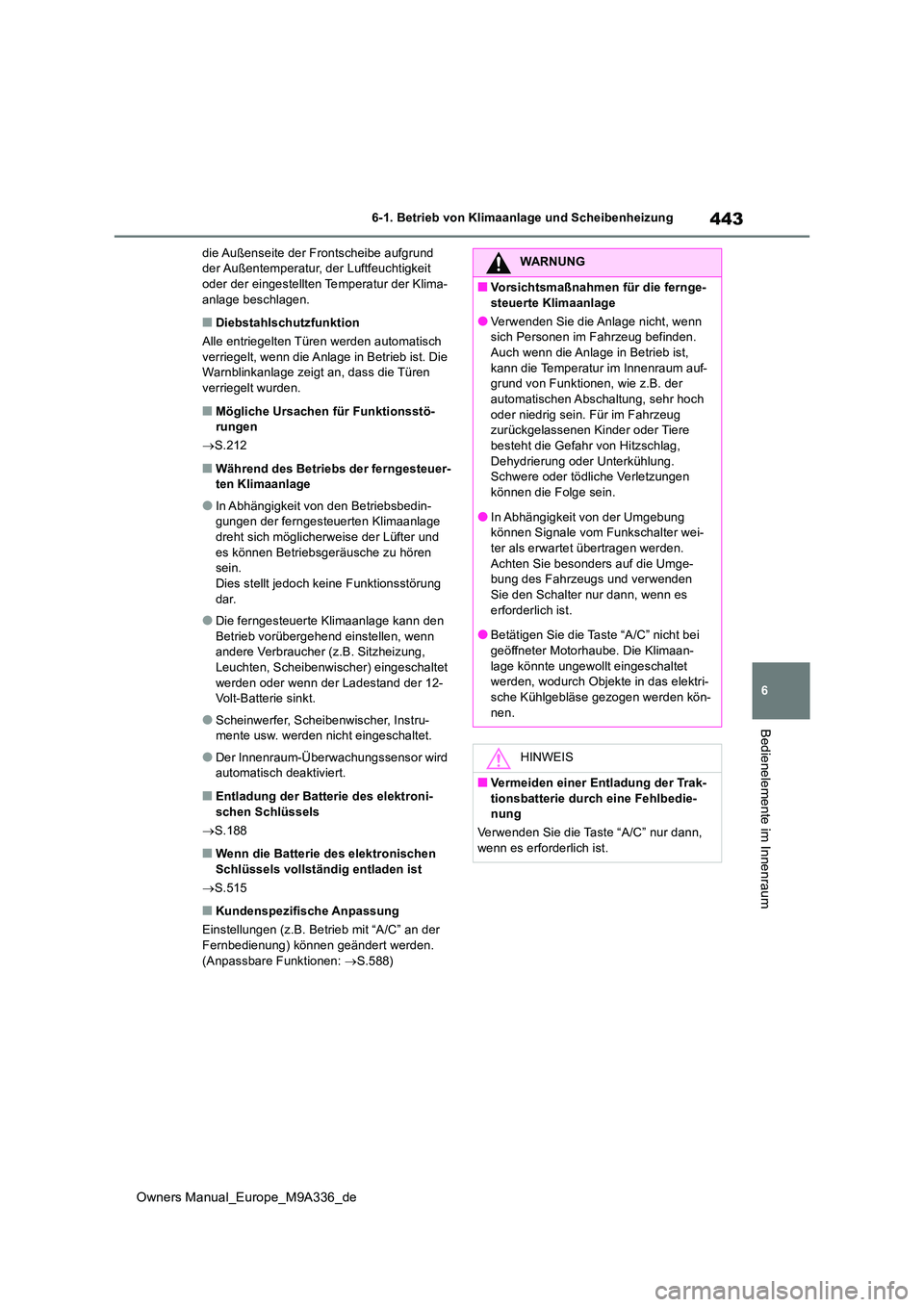 TOYOTA BZ4X 2022  Betriebsanleitungen (in German) 443
6
Owners Manual_Europe_M9A336_de
6-1. Betrieb von Klimaanlage und Scheibenheizung
Bedienelemente im Innenraum
die Außenseite der Frontscheibe aufgrund  der Außentemperatur, der Luftfeuchtigkeit 