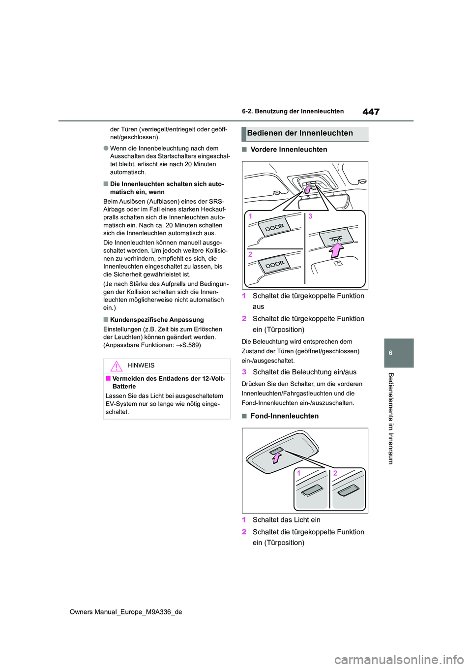 TOYOTA BZ4X 2022  Betriebsanleitungen (in German) 447
6
Owners Manual_Europe_M9A336_de
6-2. Benutzung der Innenleuchten
Bedienelemente im Innenraum
der Türen (verriegelt/entriegelt oder geöff- net/geschlossen).
●Wenn die Innenbeleuchtung nach dem