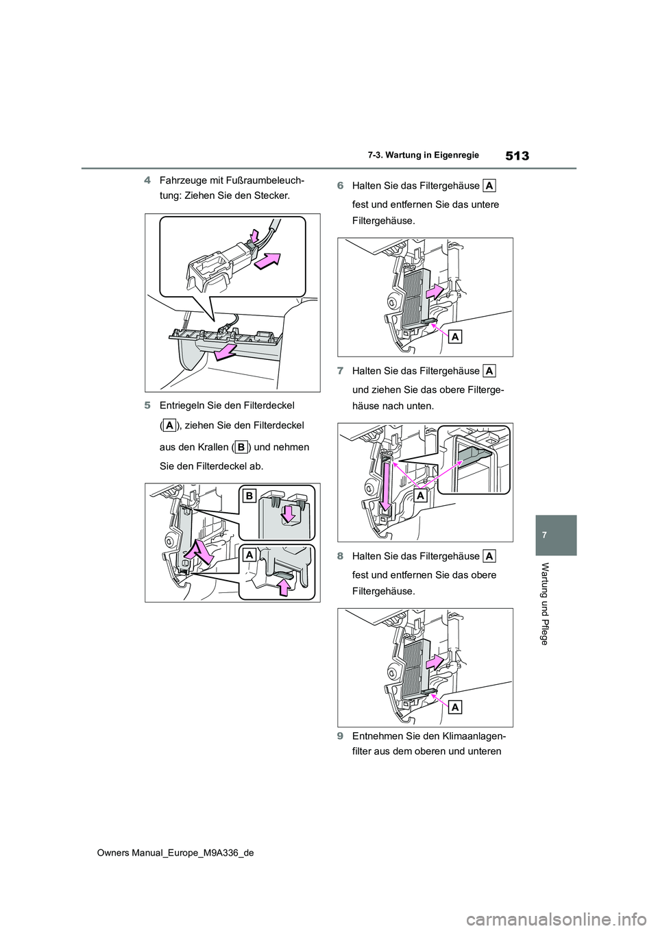 TOYOTA BZ4X 2022 Betriebsanleitungen (in German) 513
7
Owners Manual_Europe_M9A336_de
7-3. Wartung in Eigenregie
Wartung und Pflege
4Fahrzeuge mit Fußraumbeleuch-
tung: Ziehen Sie den Stecker.
5 Entriegeln Sie den Filterdeckel
( ), ziehen Sie d TOYOTA BZ4X 2022 Betriebsanleitungen (in German) 513
7
Owners Manual_Europe_M9A336_de
7-3. Wartung in Eigenregie
Wartung und Pflege
4Fahrzeuge mit Fußraumbeleuch-
tung: Ziehen Sie den Stecker.
5 Entriegeln Sie den Filterdeckel
( ), ziehen Sie d
