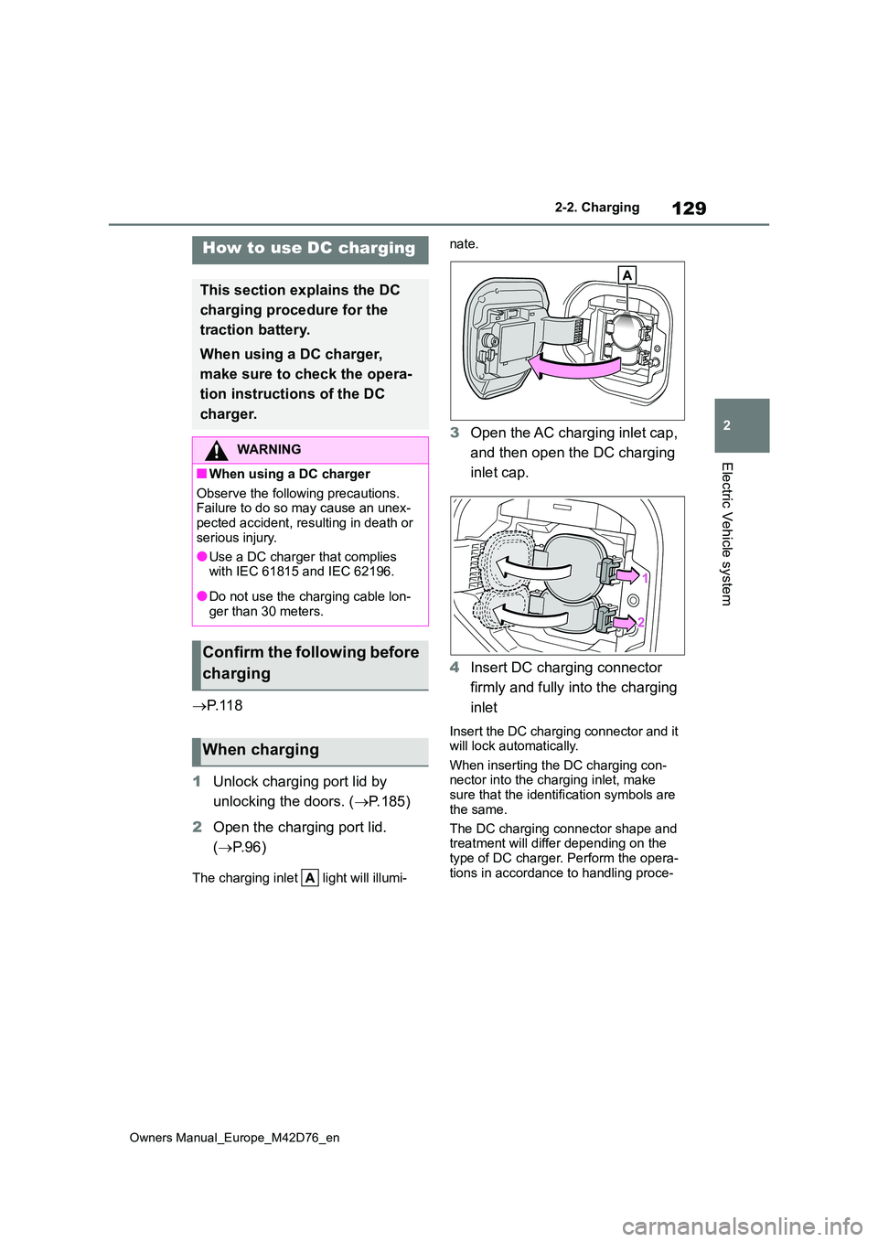 TOYOTA BZ4X 2022 Owners Manual (in English) 129
2
Owners Manual_Europe_M42D76_en
2-2. Charging
Electric Vehicle system
P. 1 1 8
1 Unlock charging port lid by
unlocking the doors. ( P.185)
2 Open the charging port lid.
( P. 9 6 )
TOYOTA BZ4X 2022 Owners Manual (in English) 129
2
Owners Manual_Europe_M42D76_en
2-2. Charging
Electric Vehicle system
P. 1 1 8
1 Unlock charging port lid by
unlocking the doors. ( P.185)
2 Open the charging port lid.
( P. 9 6 )