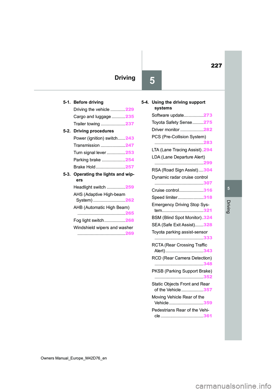 TOYOTA BZ4X 2022 Owners Manual (in English) 5
227
Owners Manual_Europe_M42D76_en
5
Driving
Driving
5-1. Before driving
Driving the vehicle ............ 229
Cargo and luggage ........... 235
Trailer towing .................... 237
5-2. Drivi TOYOTA BZ4X 2022 Owners Manual (in English) 5
227
Owners Manual_Europe_M42D76_en
5
Driving
Driving
5-1. Before driving
Driving the vehicle ............ 229
Cargo and luggage ........... 235
Trailer towing .................... 237
5-2. Drivi