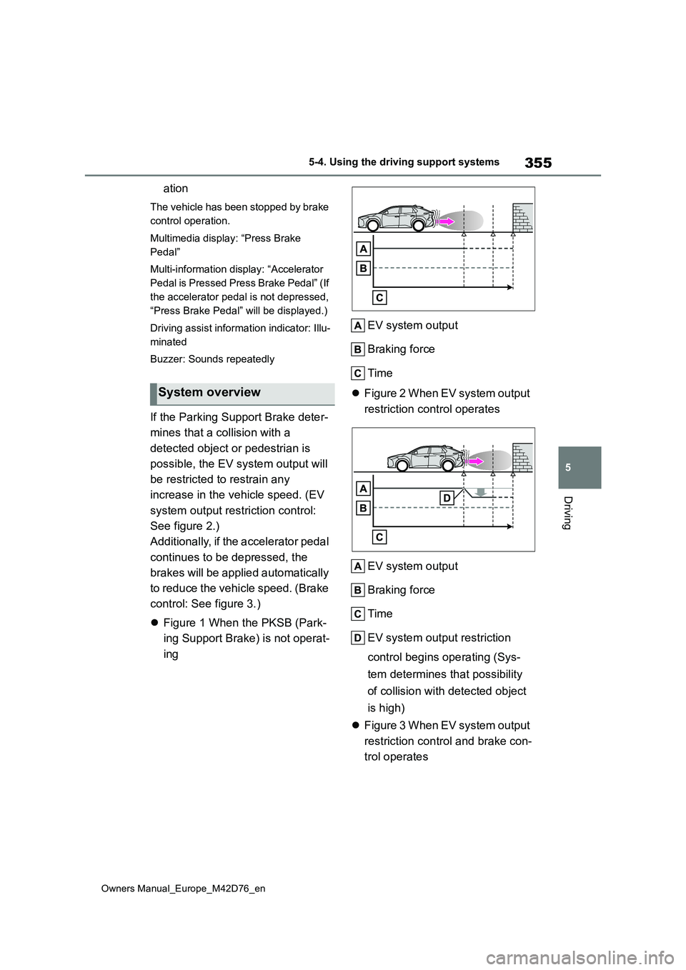 TOYOTA BZ4X 2022 Owners Manual (in English) 355
5
Owners Manual_Europe_M42D76_en
5-4. Using the driving support systems
Driving
ation
The vehicle has been stopped by brake
control operation.
Multimedia display: “Press Brake
Pedal”
Mul TOYOTA BZ4X 2022 Owners Manual (in English) 355
5
Owners Manual_Europe_M42D76_en
5-4. Using the driving support systems
Driving
ation
The vehicle has been stopped by brake
control operation.
Multimedia display: “Press Brake
Pedal”
Mul