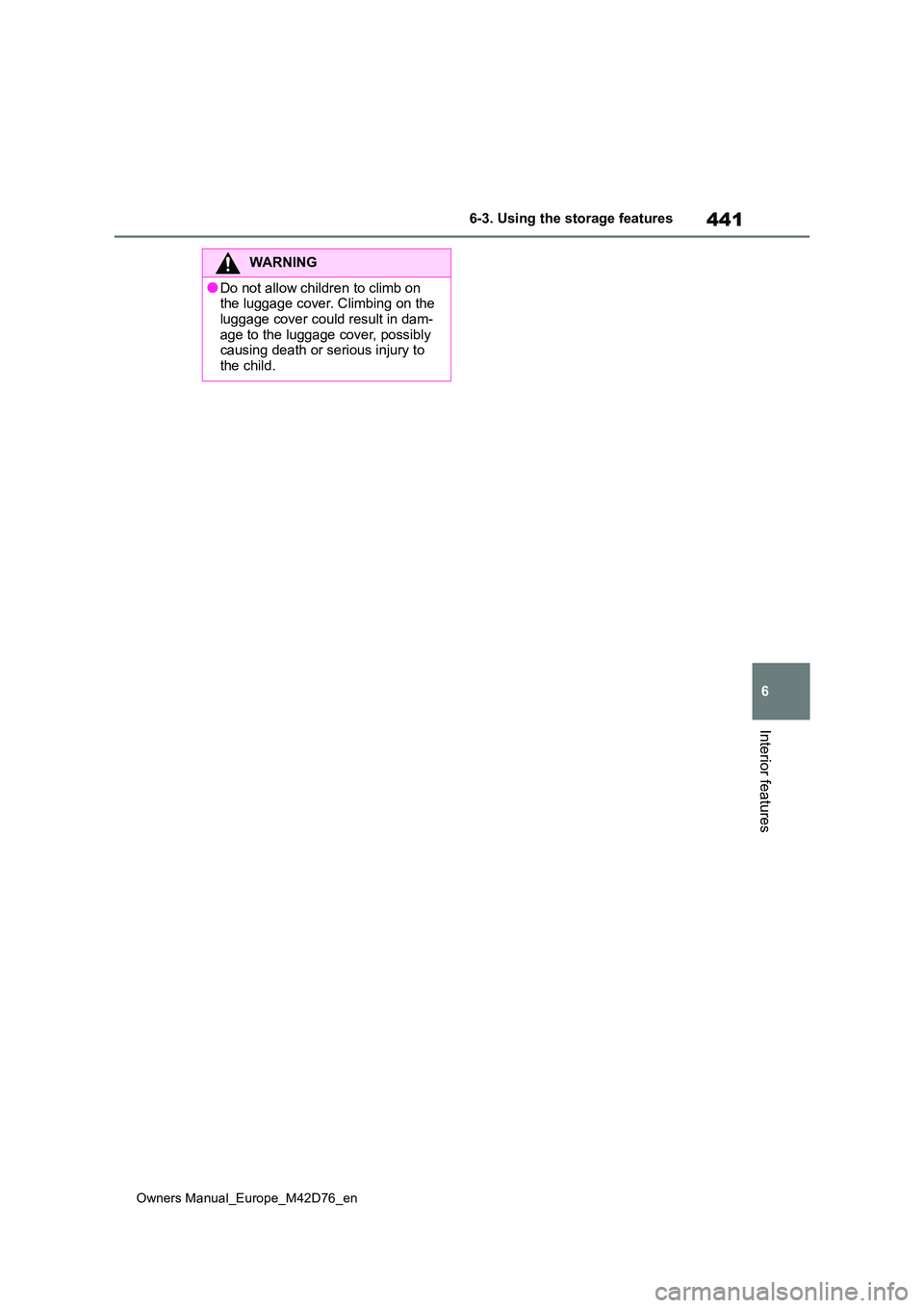 TOYOTA BZ4X 2022 Owners Manual (in English) 441
6
Owners Manual_Europe_M42D76_en
6-3. Using the storage features
Interior features
WARNING
●Do not allow children to climb on the luggage cover. Climbing on the
luggage cover could result in TOYOTA BZ4X 2022 Owners Manual (in English) 441
6
Owners Manual_Europe_M42D76_en
6-3. Using the storage features
Interior features
WARNING
●Do not allow children to climb on the luggage cover. Climbing on the
luggage cover could result in