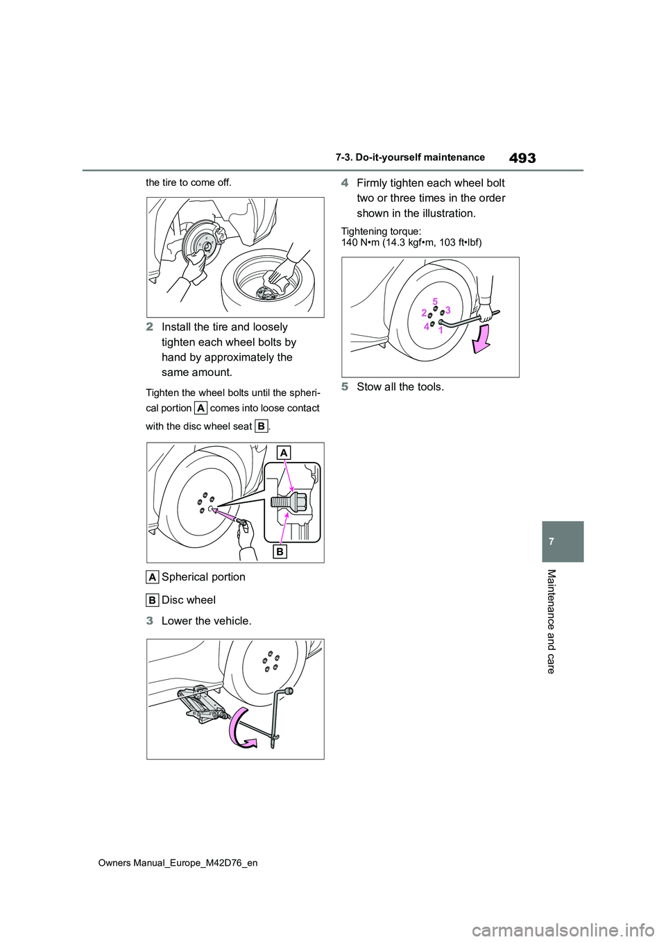 TOYOTA BZ4X 2022  Owners Manual (in English) 493
7
Owners Manual_Europe_M42D76_en
7-3. Do-it-yourself maintenance
Maintenance and care
the tire to come off.
2Install the tire and loosely  
tighten each wheel bolts by  
hand by approximately the 