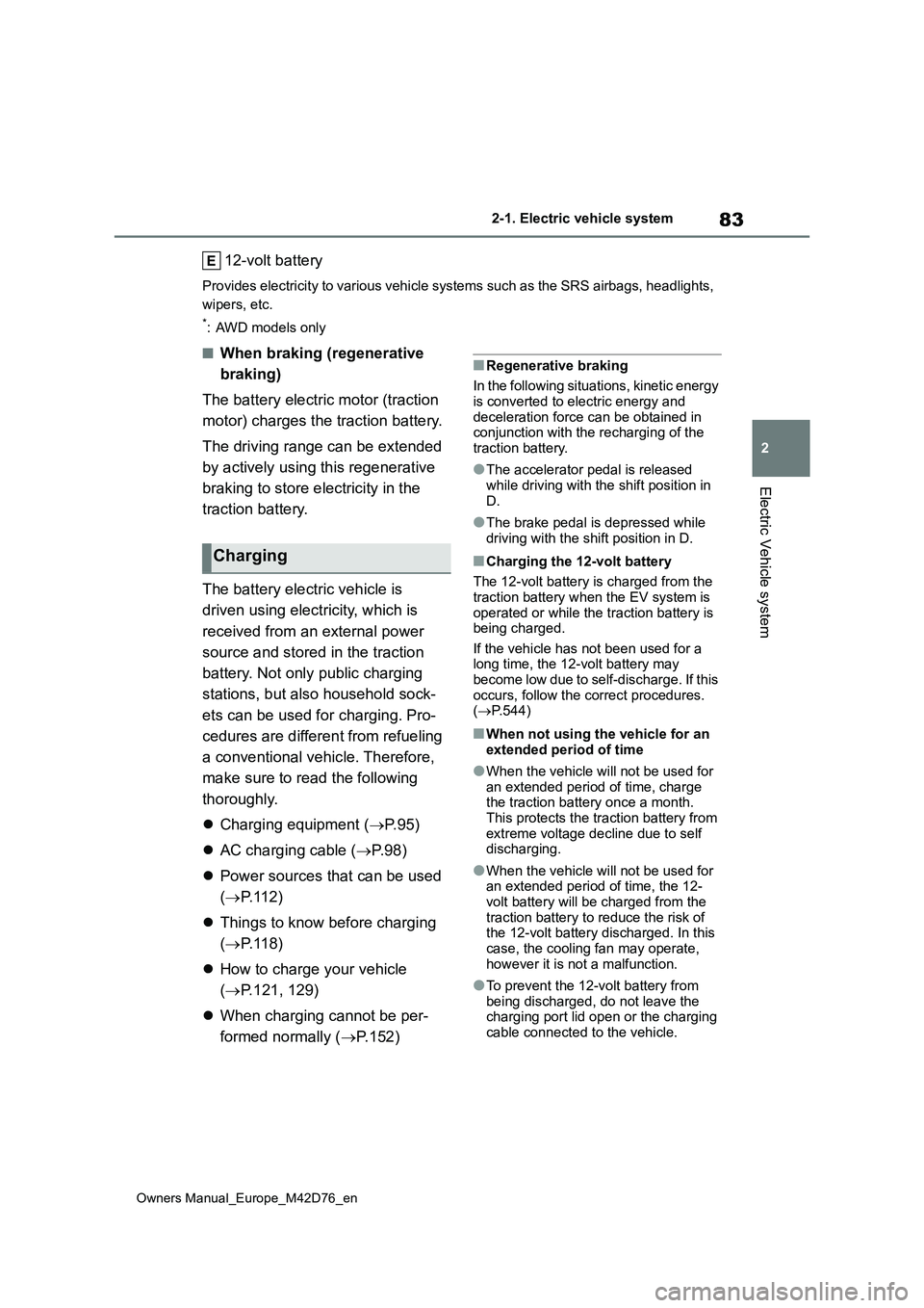 TOYOTA BZ4X 2022 (in English) User Guide 83
2
Owners Manual_Europe_M42D76_en
2-1. Electric vehicle system
Electric Vehicle system
12-volt battery
Provides electricity to various vehicle systems such as the SRS airbags, headlights,
wipers, TOYOTA BZ4X 2022 (in English) User Guide 83
2
Owners Manual_Europe_M42D76_en
2-1. Electric vehicle system
Electric Vehicle system
12-volt battery
Provides electricity to various vehicle systems such as the SRS airbags, headlights,
wipers,