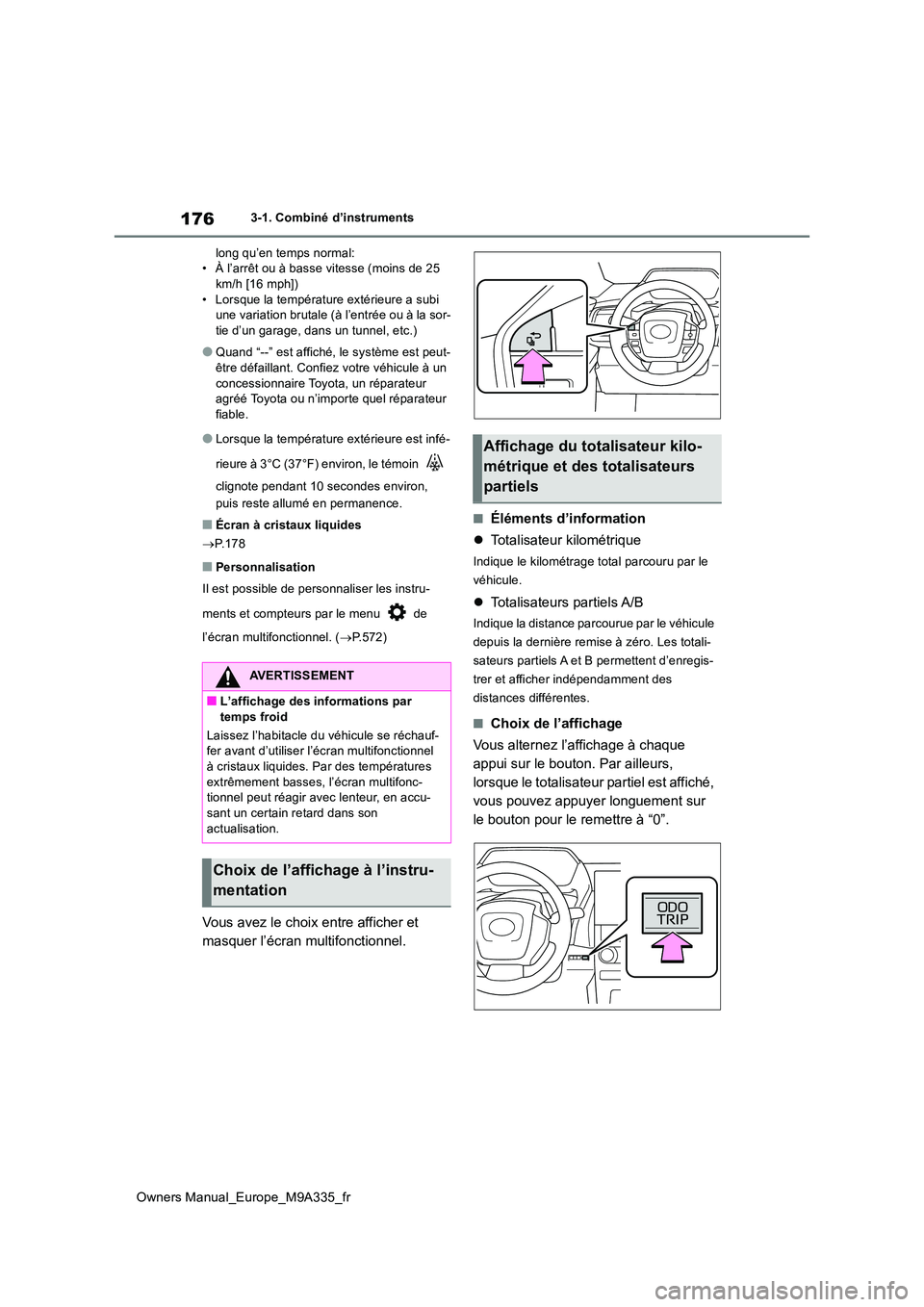 TOYOTA BZ4X 2022  Notices Demploi (in French) 176
Owners Manual_Europe_M9A335_fr
3-1. Combiné d’instruments 
long qu’en temps normal: • À l’arrêt ou à basse vitesse (moins de 25 km/h [16 mph]) 
• Lorsque la température extérieure 