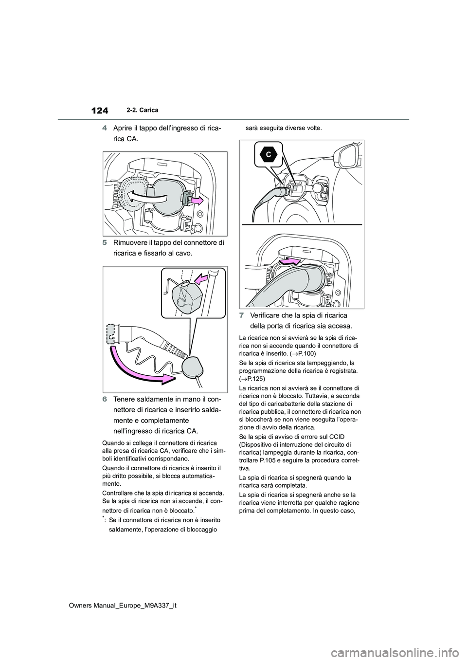 TOYOTA BZ4X 2022 Manuale duso (in Italian) 124
Owners Manual_Europe_M9A337_it
2-2. Carica
4Aprire il tappo dell’ingresso di rica-
rica CA.
5 Rimuovere il tappo del connettore di
ricarica e fissarlo al cavo.
6 Tenere saldamente in mano i TOYOTA BZ4X 2022 Manuale duso (in Italian) 124
Owners Manual_Europe_M9A337_it
2-2. Carica
4Aprire il tappo dell’ingresso di rica-
rica CA.
5 Rimuovere il tappo del connettore di
ricarica e fissarlo al cavo.
6 Tenere saldamente in mano i