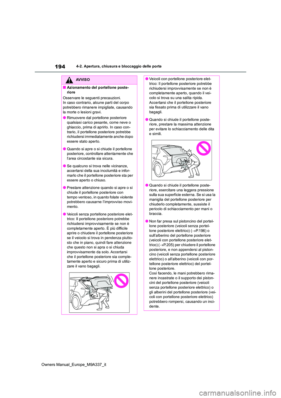 TOYOTA BZ4X 2022  Manuale duso (in Italian) 194
Owners Manual_Europe_M9A337_it
4-2. Apertura, chiusura e bloccaggio delle porte
AVVISO
■Azionamento del portellone poste- 
riore 
Osservare le seguenti precauzioni.  In caso contrario, alcune pa