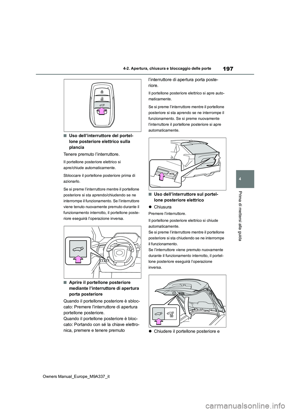 TOYOTA BZ4X 2022  Manuale duso (in Italian) 197
4
Owners Manual_Europe_M9A337_it
4-2. Apertura, chiusura e bloccaggio delle porte
Prima di mettersi alla guida
■Uso dell’interruttore del portel- 
lone posteriore elettrico sulla 
plancia 
Ten