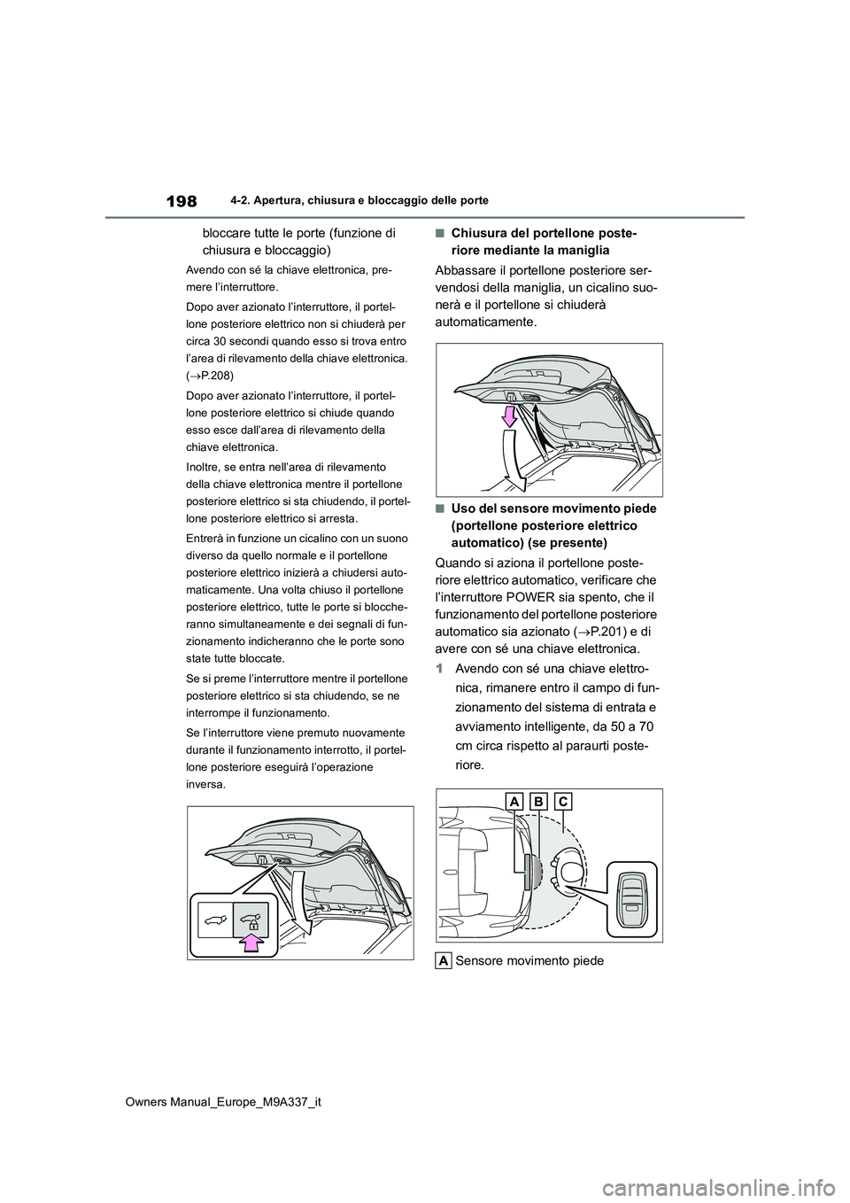 TOYOTA BZ4X 2022  Manuale duso (in Italian) 198
Owners Manual_Europe_M9A337_it
4-2. Apertura, chiusura e bloccaggio delle porte
bloccare tutte le porte (funzione di  
chiusura e bloccaggio)
Avendo con sé la chiave elettronica, pre- 
mere l’i