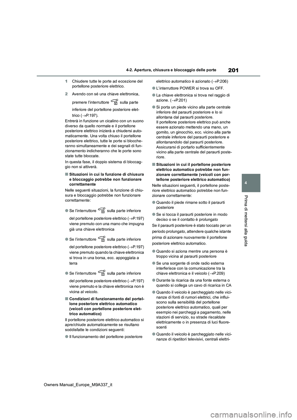 TOYOTA BZ4X 2022 Manuale duso (in Italian) 201
4
Owners Manual_Europe_M9A337_it
4-2. Apertura, chiusura e bloccaggio delle porte
Prima di mettersi alla guida
1Chiudere tutte le porte ad eccezione del portellone posteriore elettrico.
2 Avendo TOYOTA BZ4X 2022 Manuale duso (in Italian) 201
4
Owners Manual_Europe_M9A337_it
4-2. Apertura, chiusura e bloccaggio delle porte
Prima di mettersi alla guida
1Chiudere tutte le porte ad eccezione del portellone posteriore elettrico.
2 Avendo