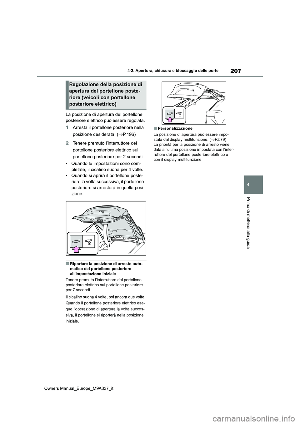 TOYOTA BZ4X 2022 Manuale duso (in Italian) 207
4
Owners Manual_Europe_M9A337_it
4-2. Apertura, chiusura e bloccaggio delle porte
Prima di mettersi alla guida
La posizione di apertura del portellone
posteriore elettrico può essere regolata. TOYOTA BZ4X 2022 Manuale duso (in Italian) 207
4
Owners Manual_Europe_M9A337_it
4-2. Apertura, chiusura e bloccaggio delle porte
Prima di mettersi alla guida
La posizione di apertura del portellone
posteriore elettrico può essere regolata.