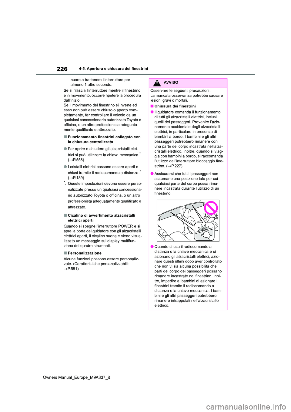 TOYOTA BZ4X 2022  Manuale duso (in Italian) 226
Owners Manual_Europe_M9A337_it
4-5. Apertura e chiusura dei finestrini 
nuare a trattenere l’interruttore per  almeno 1 altro secondo. 
Se si rilascia l’interruttore mentre il finestrino  è i