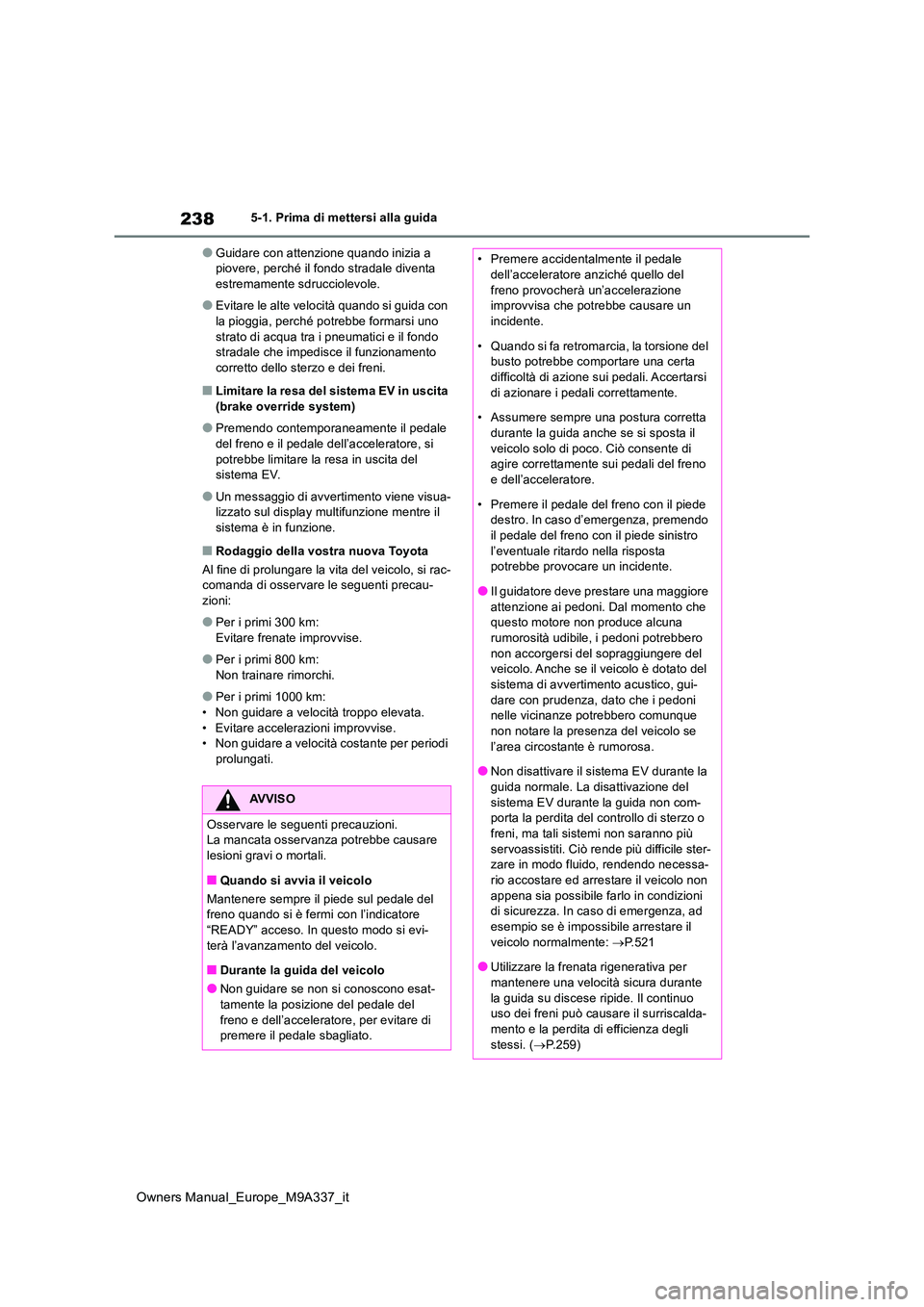 TOYOTA BZ4X 2022 Manuale duso (in Italian) 238
Owners Manual_Europe_M9A337_it
5-1. Prima di mettersi alla guida
●Guidare con attenzione quando inizia a piovere, perché il fondo stradale diventa estremamente sdrucciolevole.
●Evitare le al TOYOTA BZ4X 2022 Manuale duso (in Italian) 238
Owners Manual_Europe_M9A337_it
5-1. Prima di mettersi alla guida
●Guidare con attenzione quando inizia a piovere, perché il fondo stradale diventa estremamente sdrucciolevole.
●Evitare le al