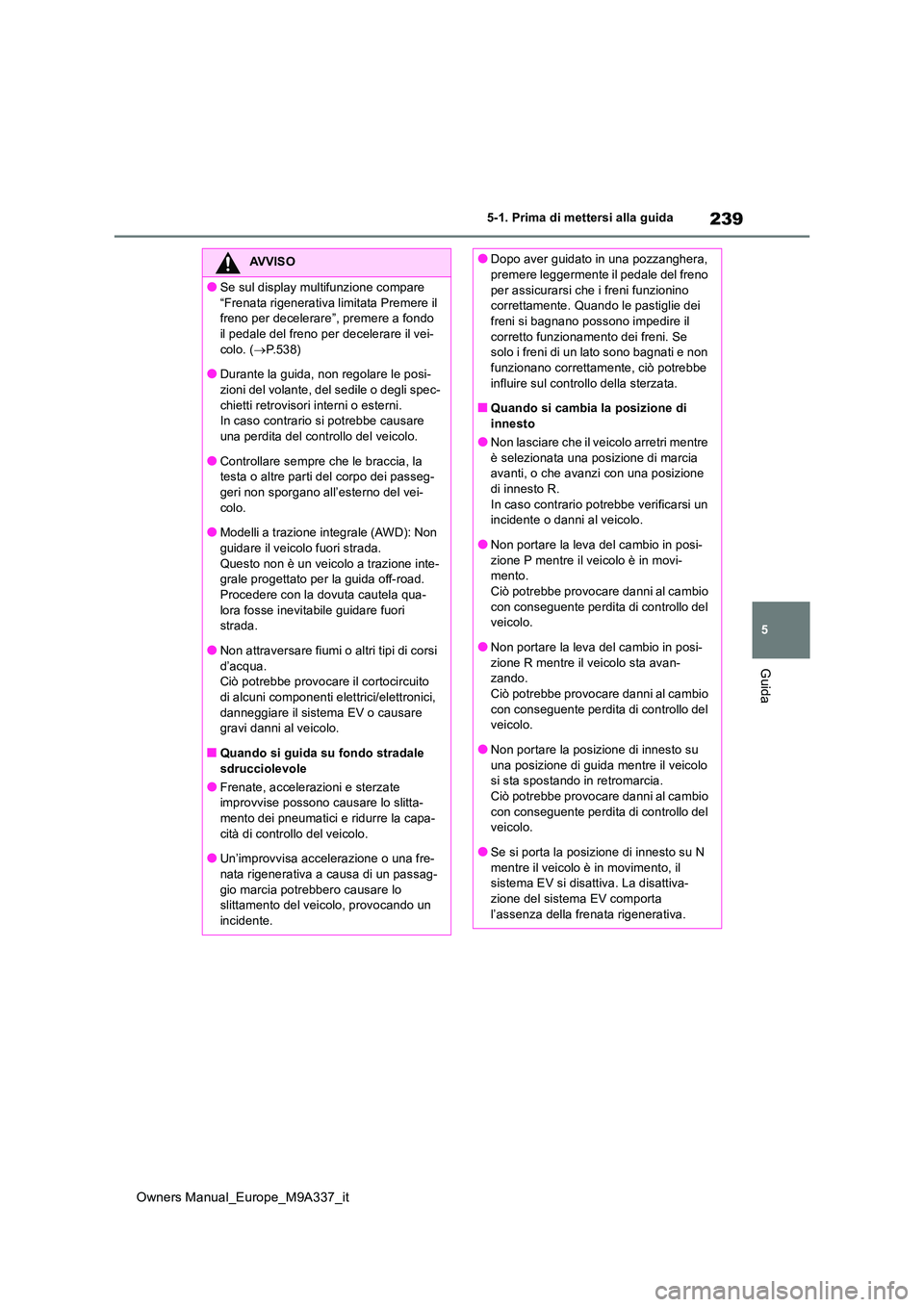 TOYOTA BZ4X 2022  Manuale duso (in Italian) 239
5
Owners Manual_Europe_M9A337_it
5-1. Prima di mettersi alla guida
Guida
AVVISO
●Se sul display multifunzione compare  
“Frenata rigenerativa limitata Premere il  freno per decelerare” , pre