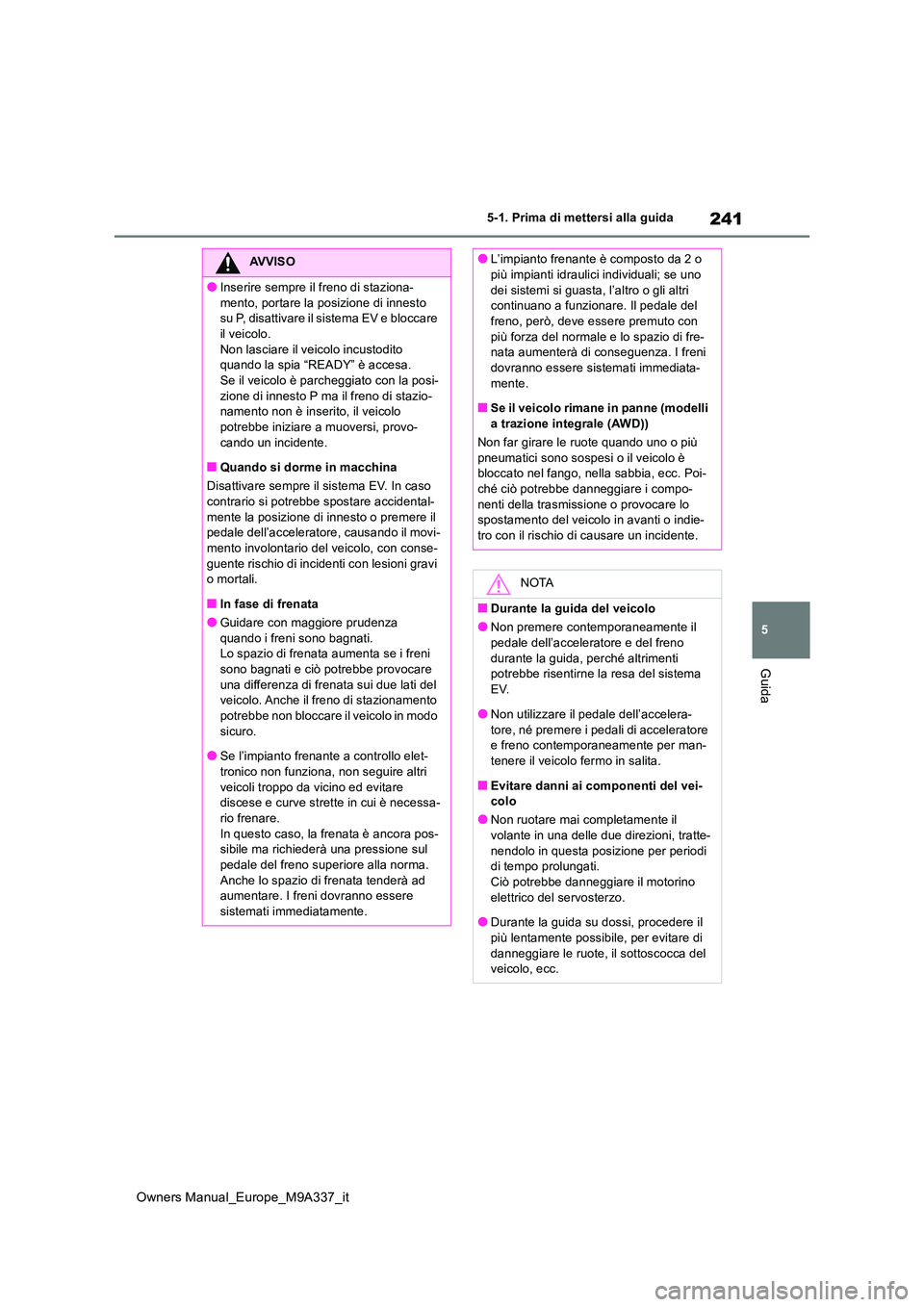 TOYOTA BZ4X 2022  Manuale duso (in Italian) 241
5
Owners Manual_Europe_M9A337_it
5-1. Prima di mettersi alla guida
Guida
AVVISO
●Inserire sempre il freno di staziona- 
mento, portare la posizione di innesto  su P, disattivare il sistema EV e 