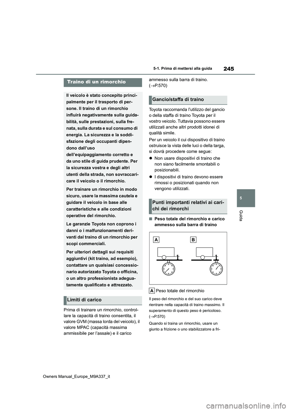 TOYOTA BZ4X 2022  Manuale duso (in Italian) 245
5
Owners Manual_Europe_M9A337_it
5-1. Prima di mettersi alla guida
Guida
Prima di trainare un rimorchio, control- 
lare la capacità di traino consentita, il 
valore GVM (massa lorda del veicolo),
