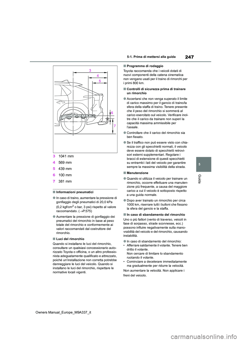TOYOTA BZ4X 2022  Manuale duso (in Italian) 247
5
Owners Manual_Europe_M9A337_it
5-1. Prima di mettersi alla guida
Guida
31041 mm 
4 569 mm 
5 439 mm 
6 100 mm 
7 381 mm
■Informazioni pneumatici
●In caso di traino, aumentare la pressione di